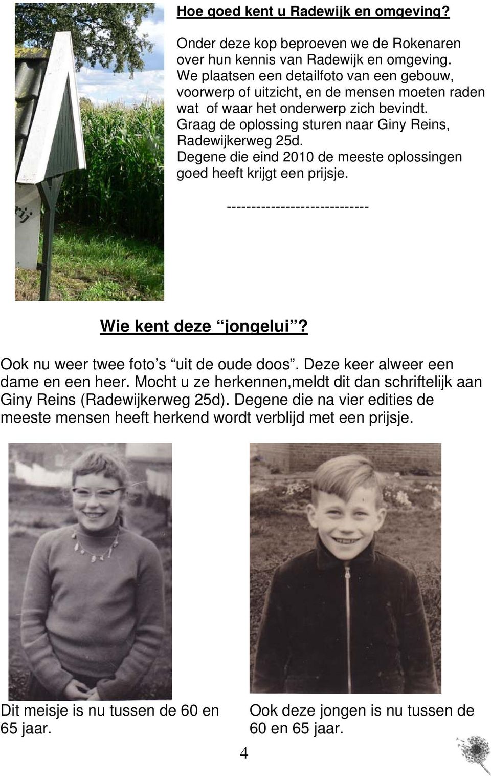 Degene die eind 2010 de meeste oplossingen goed heeft krijgt een prijsje. ----------------------------- Wie kent deze jongelui? Ook nu weer twee foto s uit de oude doos.