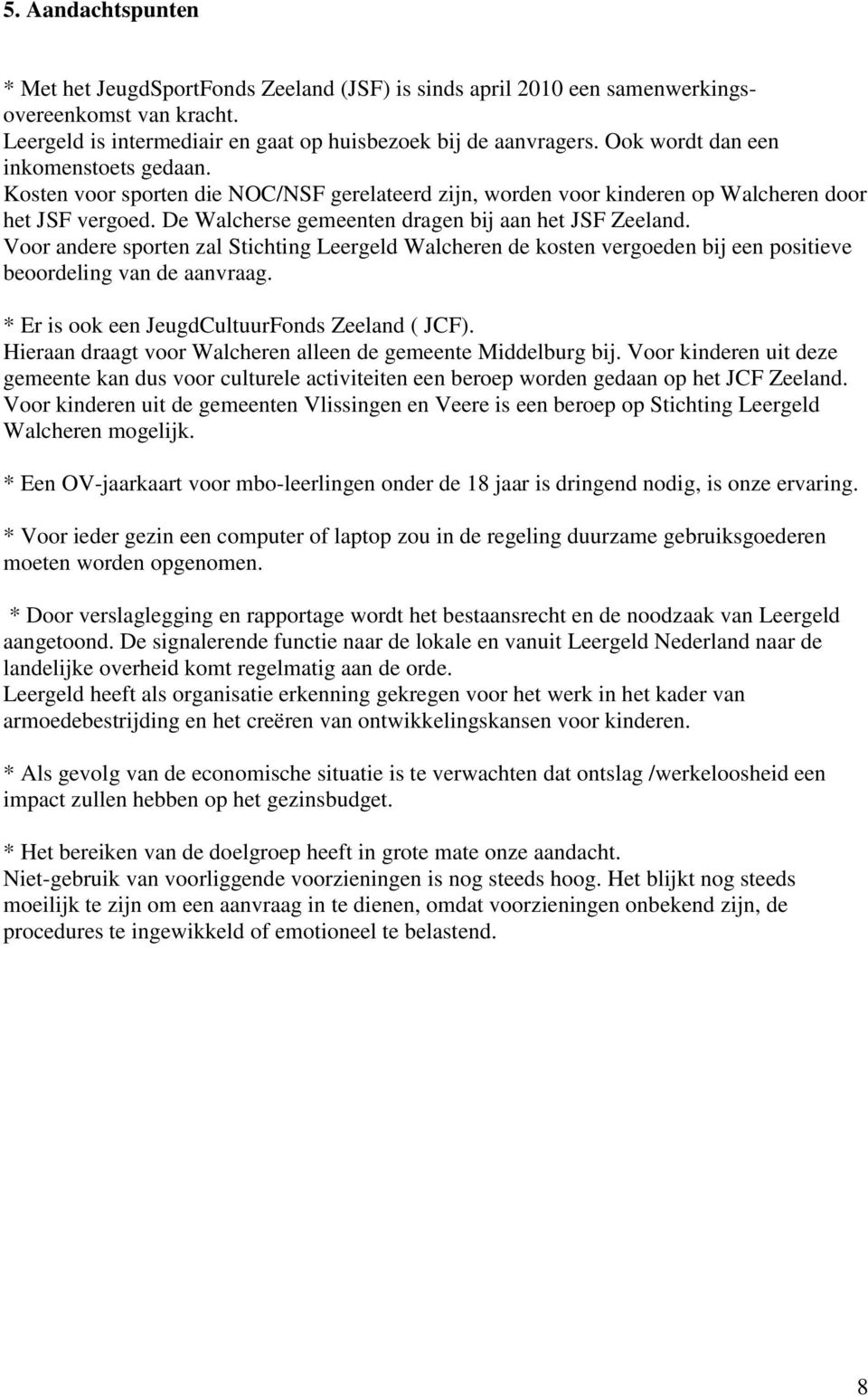 Voor andere sporten zal Stichting Leergeld Walcheren de kosten vergoeden bij een positieve beoordeling van de aanvraag. * Er is ook een JeugdCultuurFonds Zeeland ( JCF).