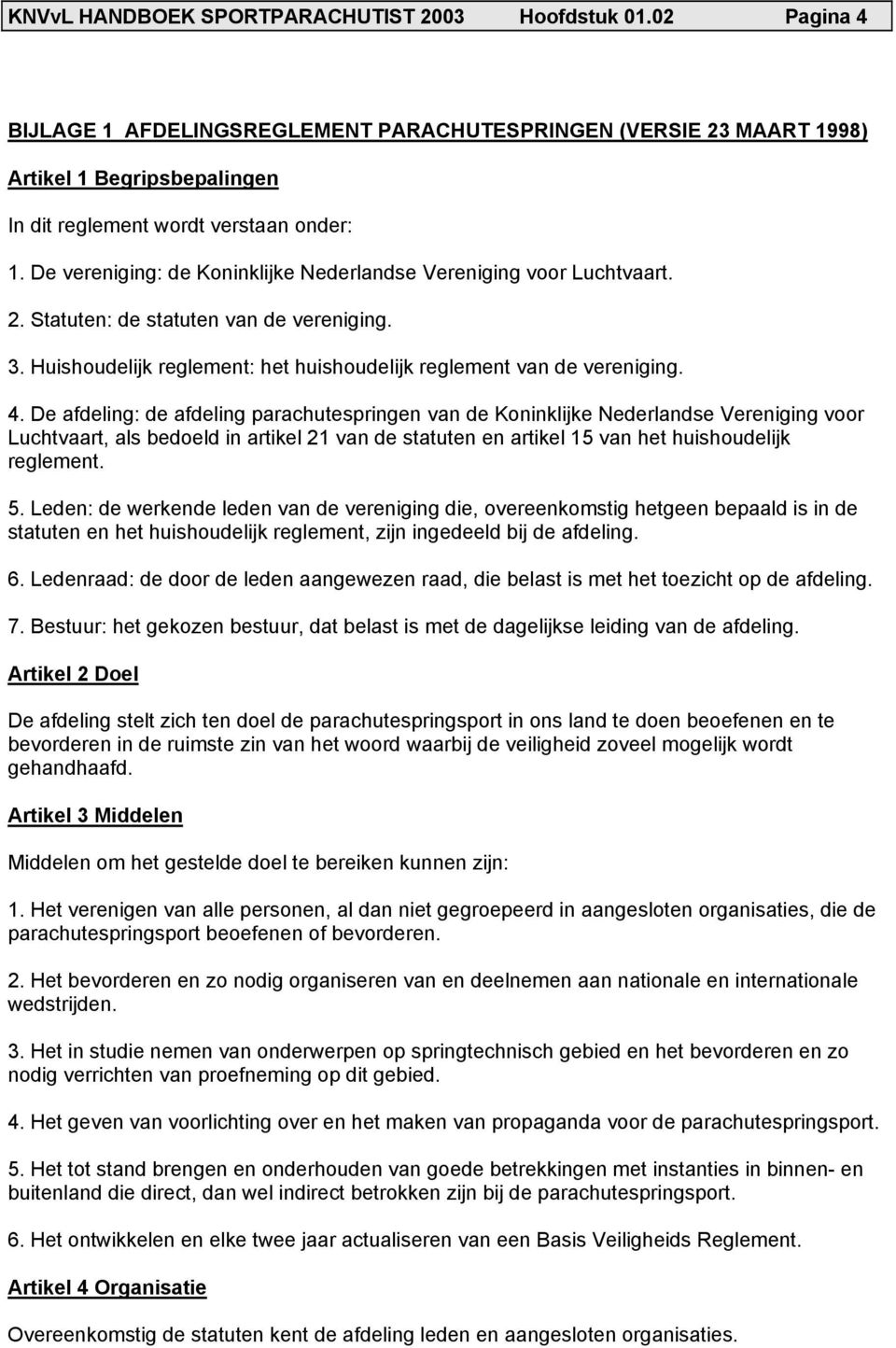 De vereniging: de Koninklijke Nederlandse Vereniging voor Luchtvaart. 2. Statuten: de statuten van de vereniging. 3. Huishoudelijk reglement: het huishoudelijk reglement van de vereniging. 4.