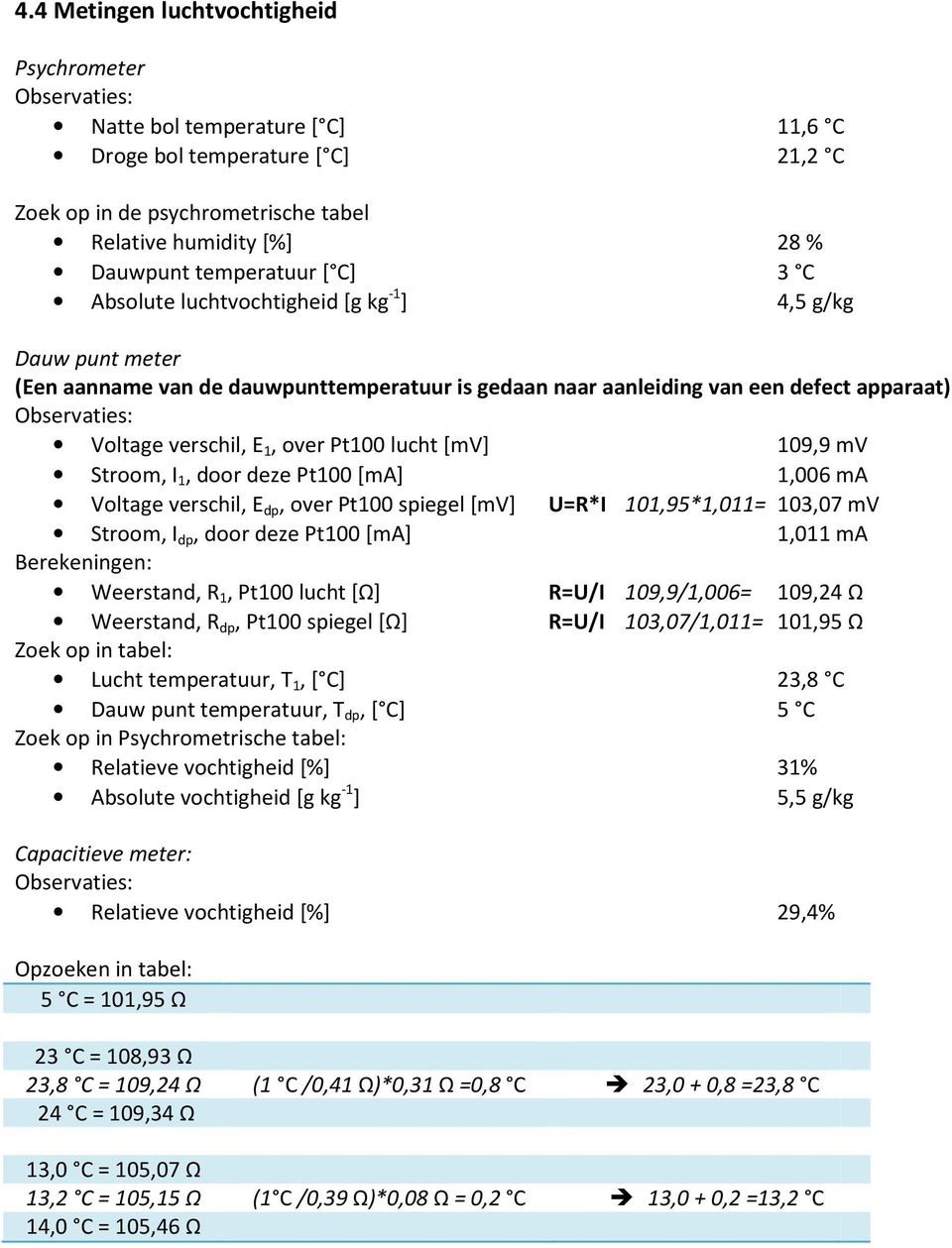 verschil, E 1, over Pt100 lucht [mv] 109,9 mv Stroom, I 1, door deze Pt100 [ma] 1,006 ma Voltage verschil, E dp, over Pt100 spiegel [mv] U=R*I 101,95*1,011= 103,07 mv Stroom, I dp, door deze Pt100