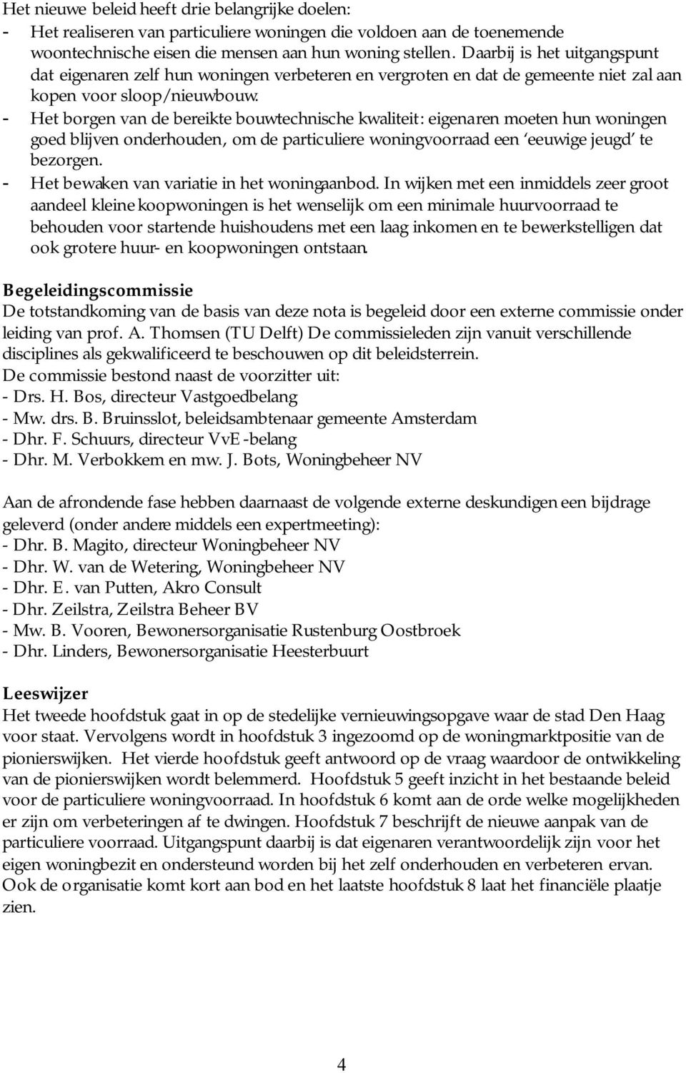 - Het borgen van de bereikte bouwtechnische kwaliteit: eigenaren moeten hun woningen goed blijven onderhouden, om de particuliere woningvoorraad een eeuwige jeugd te bezorgen.