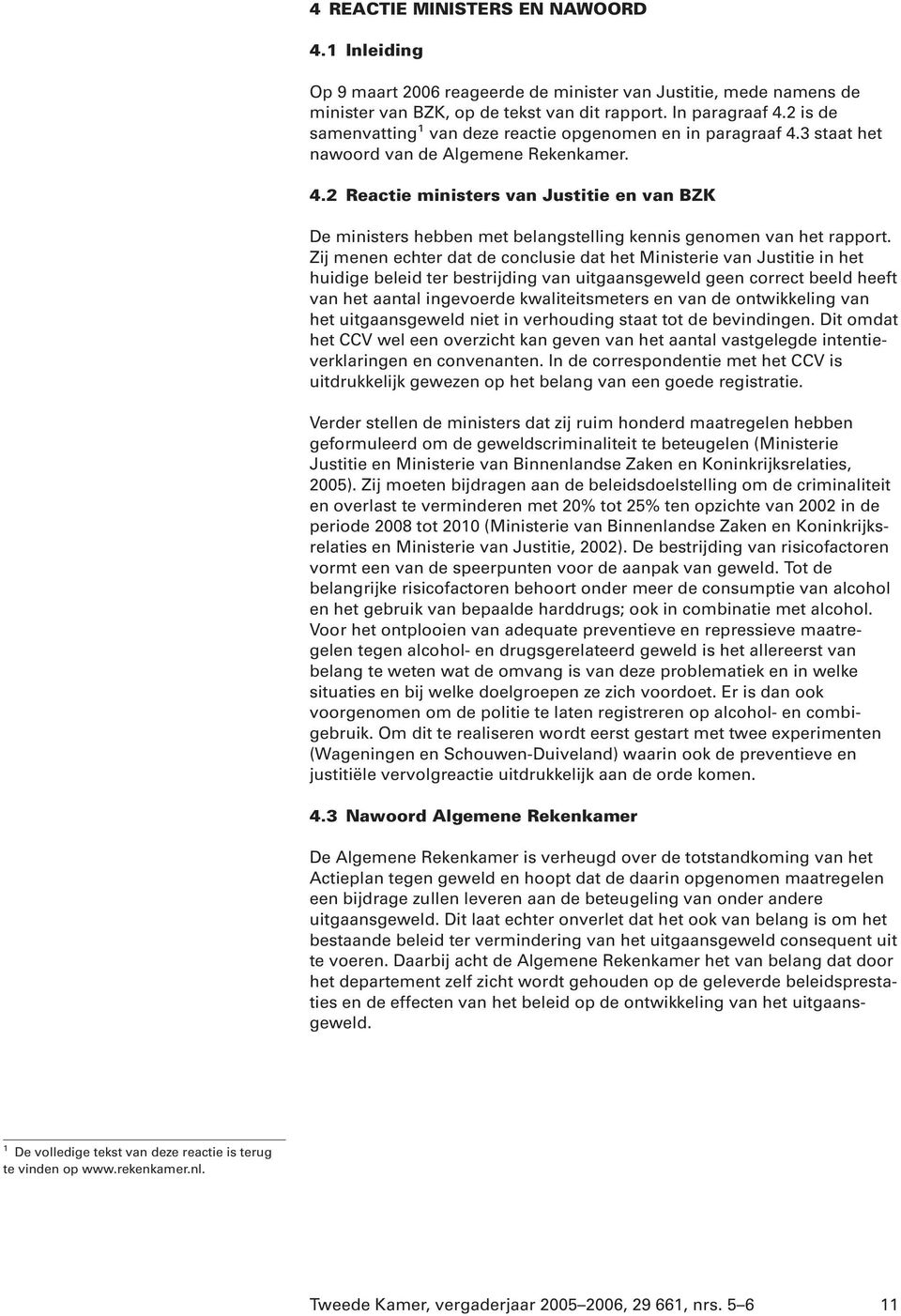 Zij menen echter dat de conclusie dat het Ministerie van Justitie in het huidige beleid ter bestrijding van uitgaansgeweld geen correct beeld heeft van het aantal ingevoerde kwaliteitsmeters en van