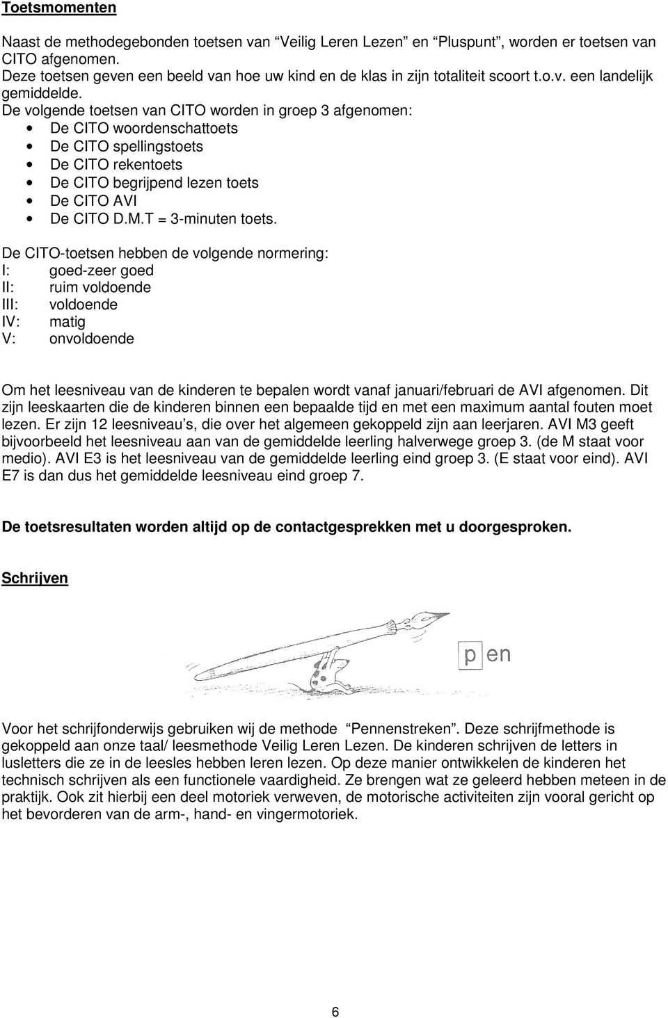 De volgende toetsen van CITO worden in groep 3 afgenomen: De CITO woordenschattoets De CITO spellingstoets De CITO rekentoets De CITO begrijpend lezen toets De CITO AVI De CITO D.M.