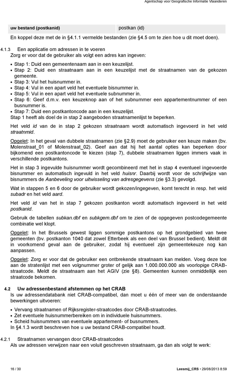 Stap 2: Duid een straatnaam aan in een keuzelijst met de straatnamen van de gekozen gemeente. Stap 3: Vul het huisnummer in. Stap 4: Vul in een apart veld het eventuele bisnummer in.