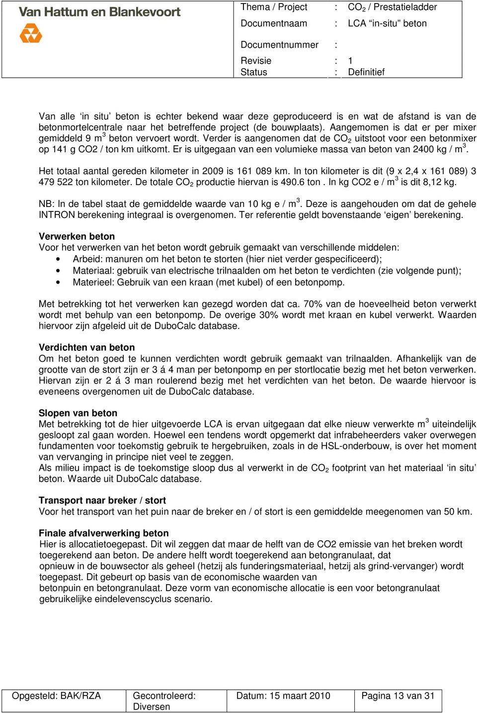 Er is uitgegaan van een volumieke massa van beton van 2400 kg / m 3. Het totaal aantal gereden kilometer in 2009 is 161 089 km. In ton kilometer is dit (9 x 2,4 x 161 089) 3 479 522 ton kilometer.