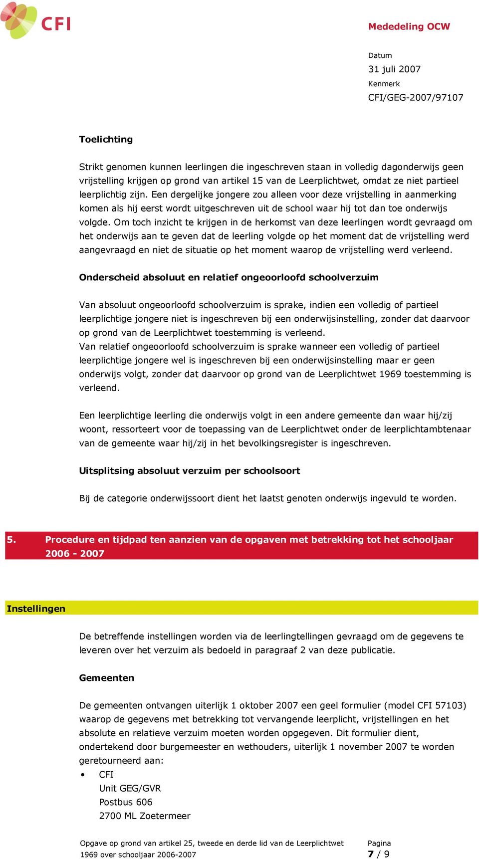 Om toch inzicht te krijgen in de herkomst van deze leerlingen wordt gevraagd om het onderwijs aan te geven dat de leerling volgde op het moment dat de vrijstelling werd aangevraagd en niet de