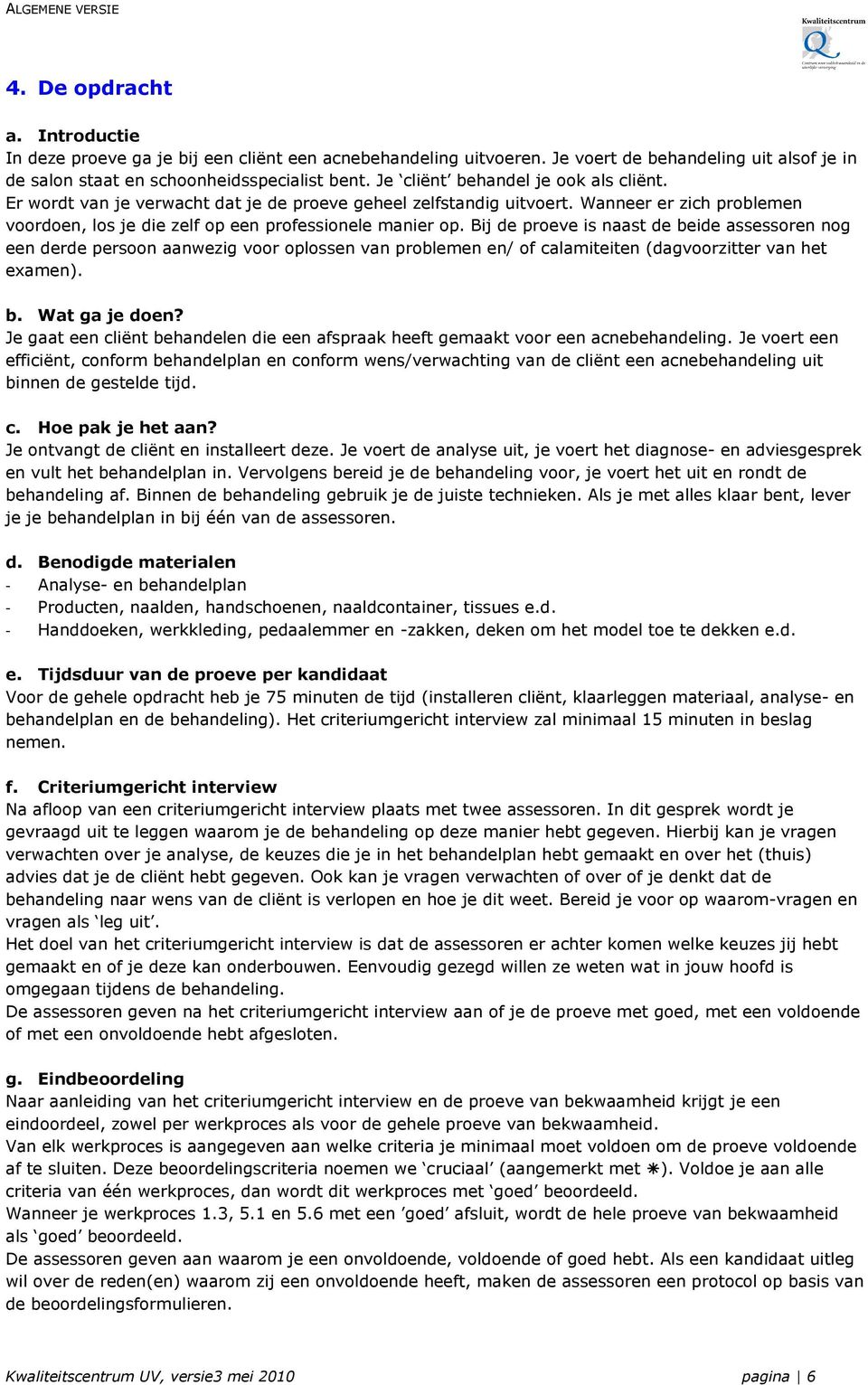 Bij de proeve is naast de beide assessoren nog een derde persoon aanwezig voor oplossen van problemen en/ of calamiteiten (dagvoorzitter van het examen). b. Wat ga je doen?