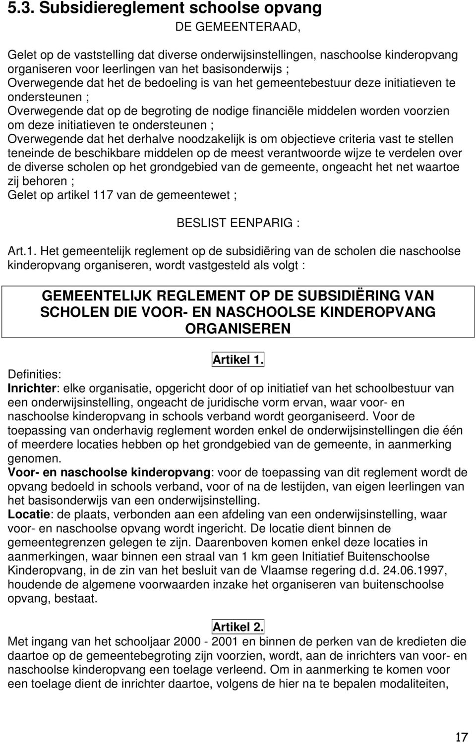 ondersteunen ; Overwegende dat het derhalve noodzakelijk is om objectieve criteria vast te stellen teneinde de beschikbare middelen op de meest verantwoorde wijze te verdelen over de diverse scholen