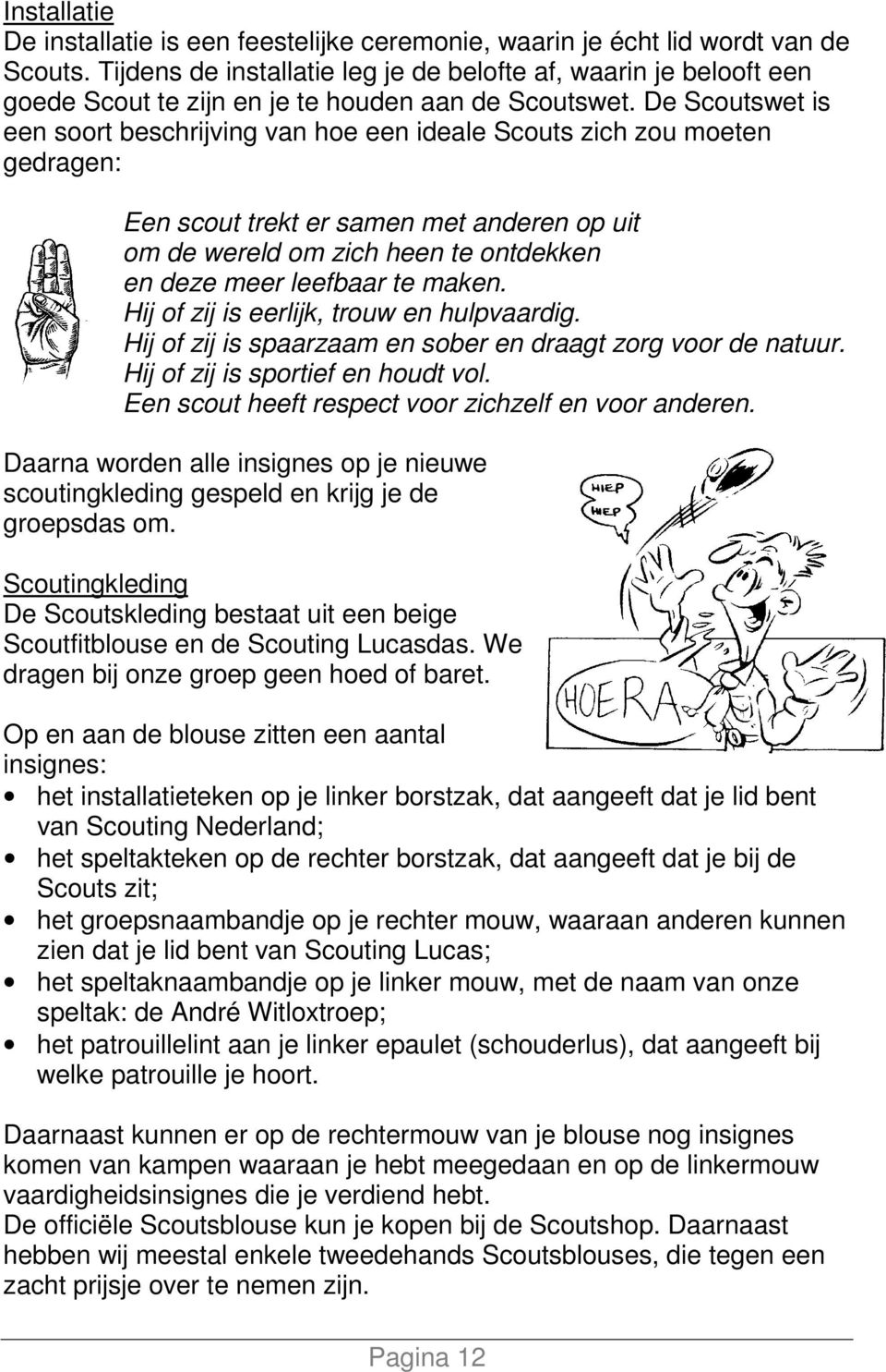 De Scoutswet is een soort beschrijving van hoe een ideale Scouts zich zou moeten gedragen: Een scout trekt er samen met anderen op uit om de wereld om zich heen te ontdekken en deze meer leefbaar te