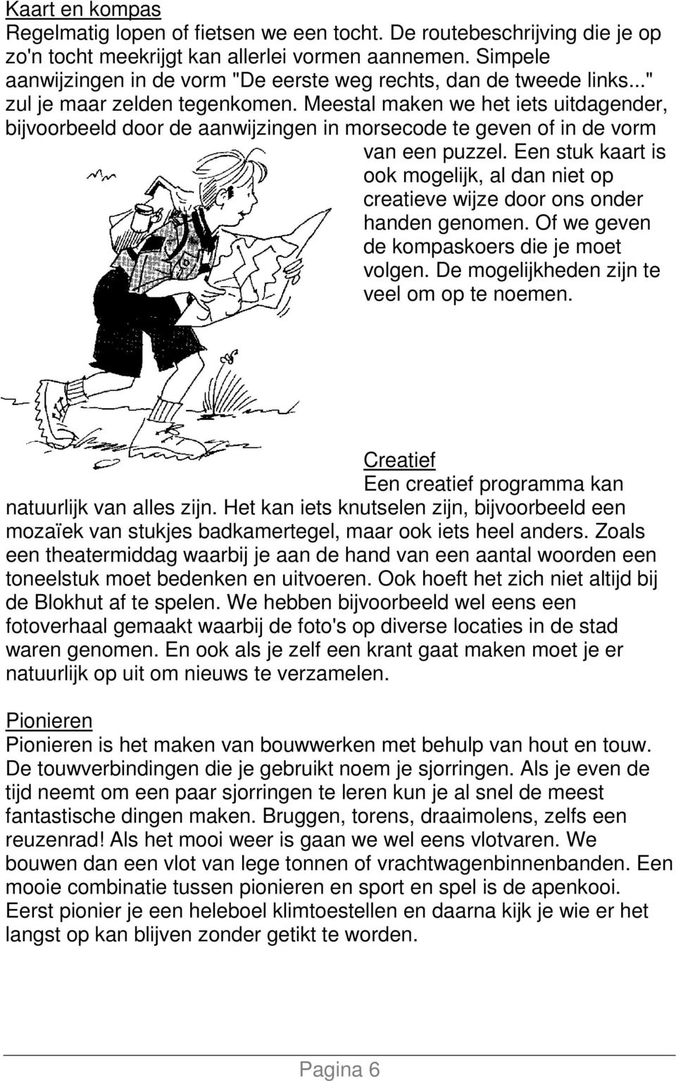 Meestal maken we het iets uitdagender, bijvoorbeeld door de aanwijzingen in morsecode te geven of in de vorm van een puzzel.