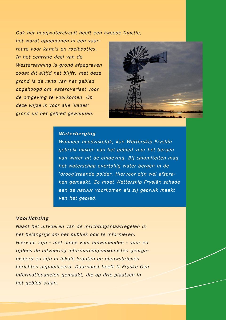 Op deze wijze is voor alle 'kades' grond uit het gebied gewonnen. Waterberging Wanneer noodzakelijk, kan Wetterskip Fryslân gebruik maken van het gebied voor het bergen van water uit de omgeving.