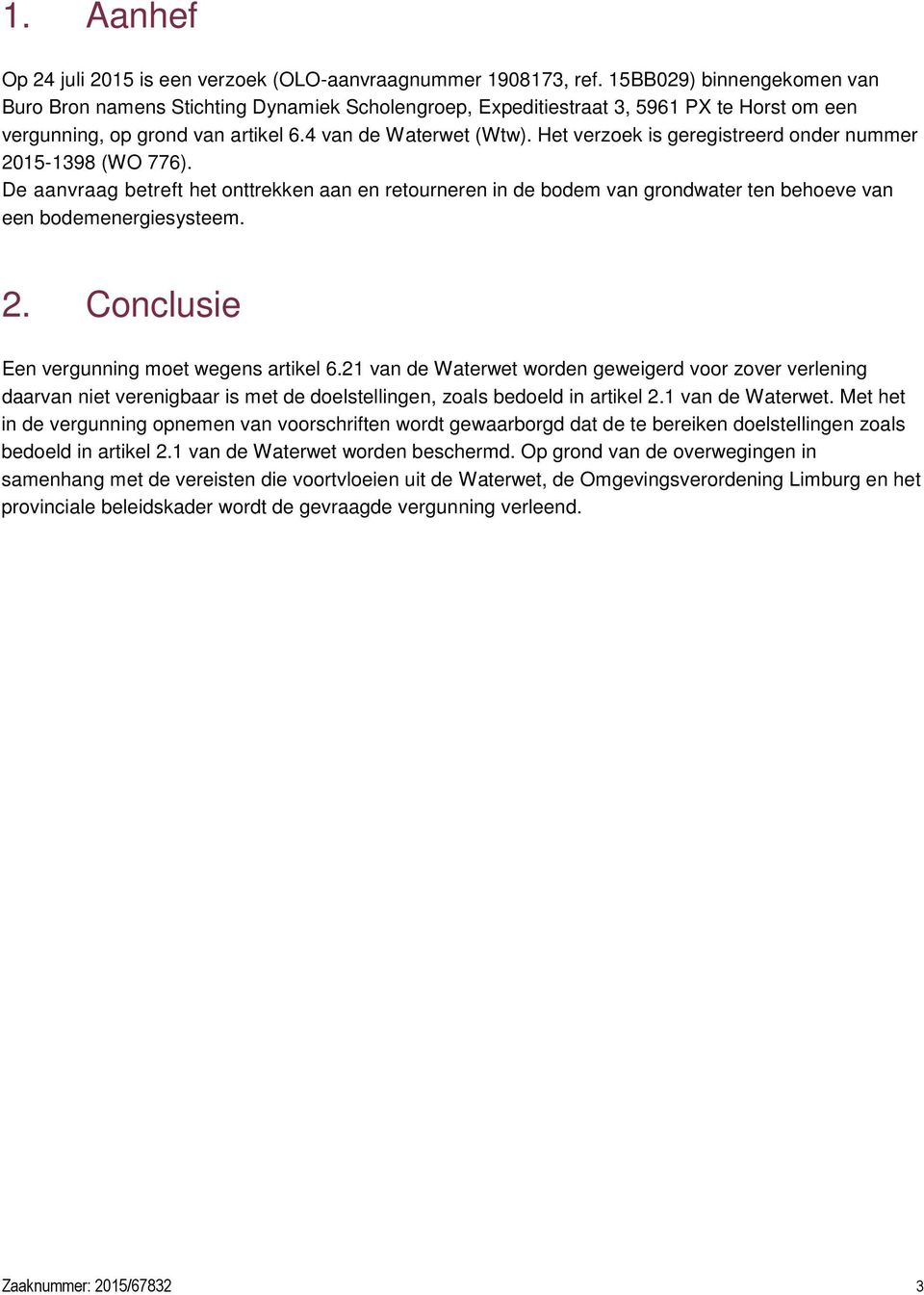 Het verzoek is geregistreerd onder nummer 2015-1398 (WO 776). De aanvraag betreft het onttrekken aan en retourneren in de bodem van grondwater ten behoeve van een bodemenergiesysteem. 2. Conclusie Een vergunning moet wegens artikel 6.