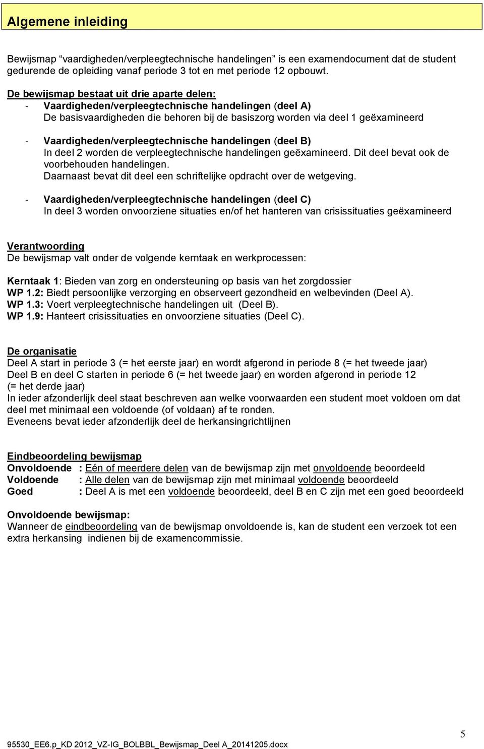 Vaardigheden/verpleegtechnische handelingen (deel B) In deel 2 worden de verpleegtechnische handelingen geëxamineerd. Dit deel bevat ook de voorbehouden handelingen.