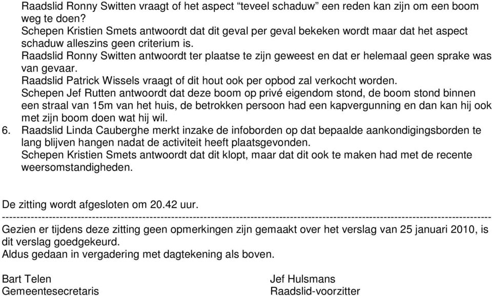 Raadslid Ronny Switten antwoordt ter plaatse te zijn geweest en dat er helemaal geen sprake was van gevaar. Raadslid Patrick Wissels vraagt of dit hout ook per opbod zal verkocht worden.