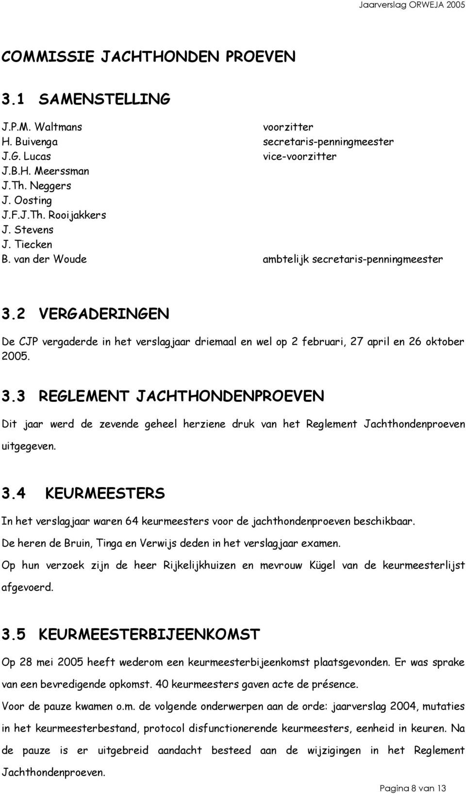 3.4 KEURMEESTERS In het verslagjaar waren 64 keurmeesters voor de jachthondenproeven beschikbaar. De heren de Bruin, Tinga en Verwijs deden in het verslagjaar examen.