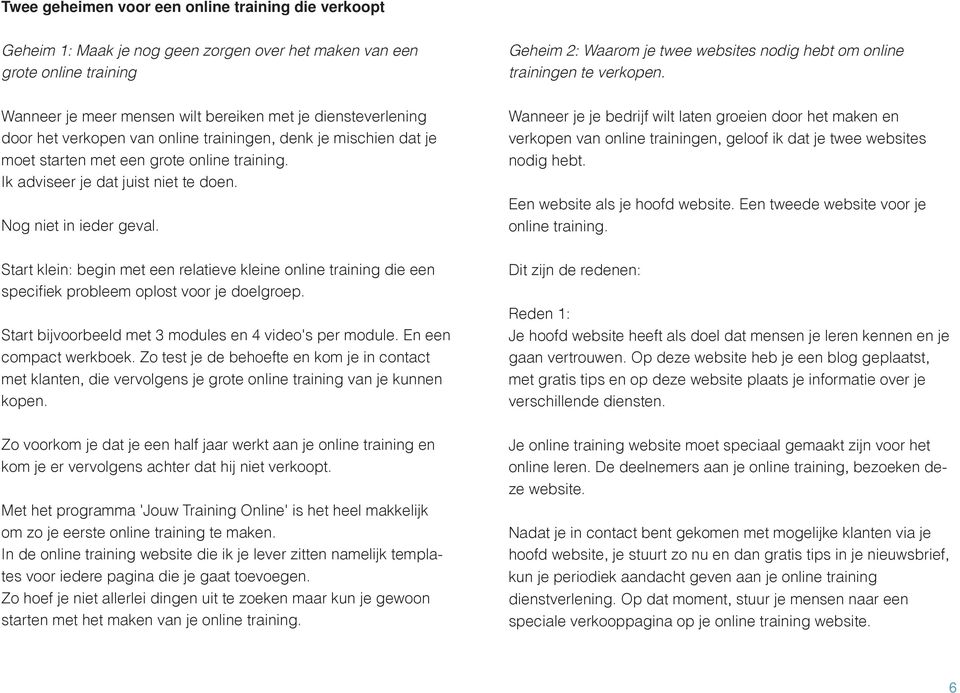 Ik adviseer je dat juist niet te doen. Nog niet in ieder geval. Wanneer je je bedrijf wilt laten groeien door het maken en verkopen van online trainingen, geloof ik dat je twee websites nodig hebt.