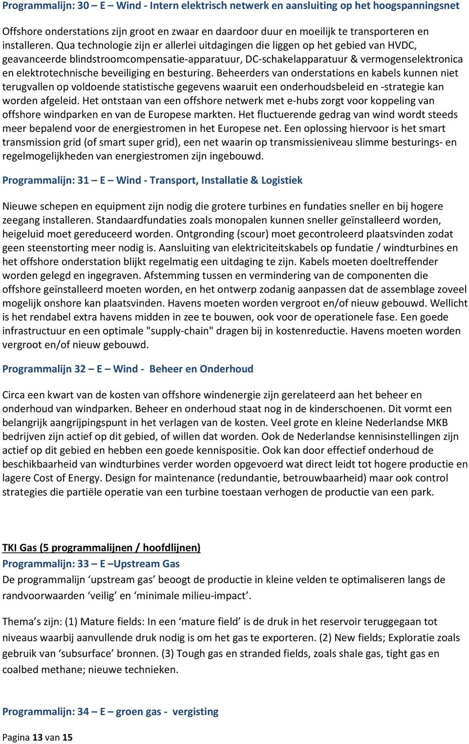 beveiliging en besturing. Beheerders van onderstations en kabels kunnen niet terugvallen op voldoende statistische gegevens waaruit een onderhoudsbeleid en -strategie kan worden afgeleid.