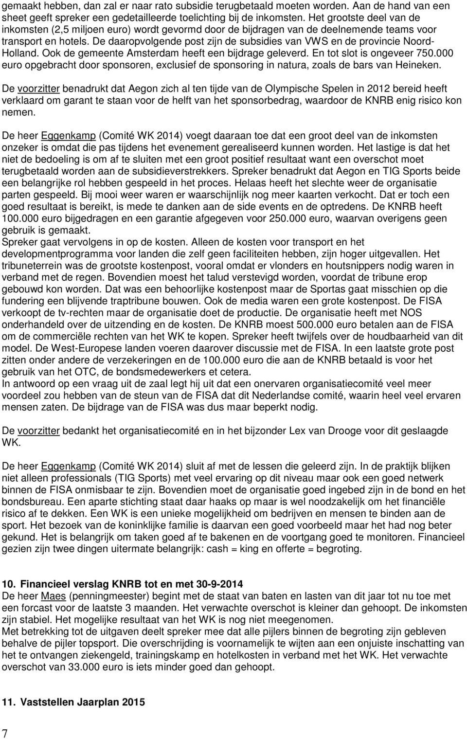 De daaropvolgende post zijn de subsidies van VWS en de provincie Noord- Holland. Ook de gemeente Amsterdam heeft een bijdrage geleverd. En tot slot is ongeveer 750.