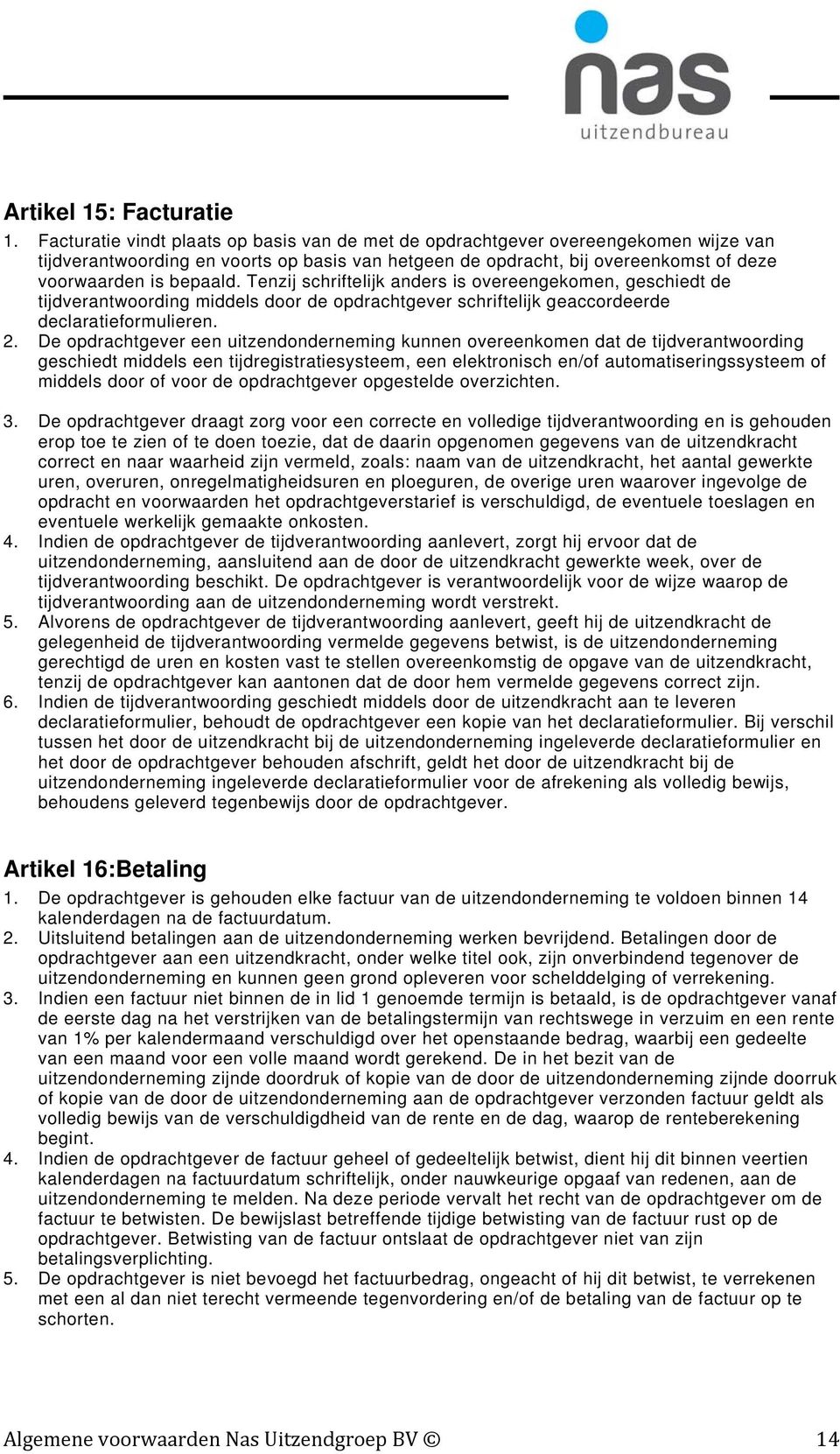 Tenzij schriftelijk anders is overeengekomen, geschiedt de tijdverantwoording middels door de opdrachtgever schriftelijk geaccordeerde declaratieformulieren. 2.