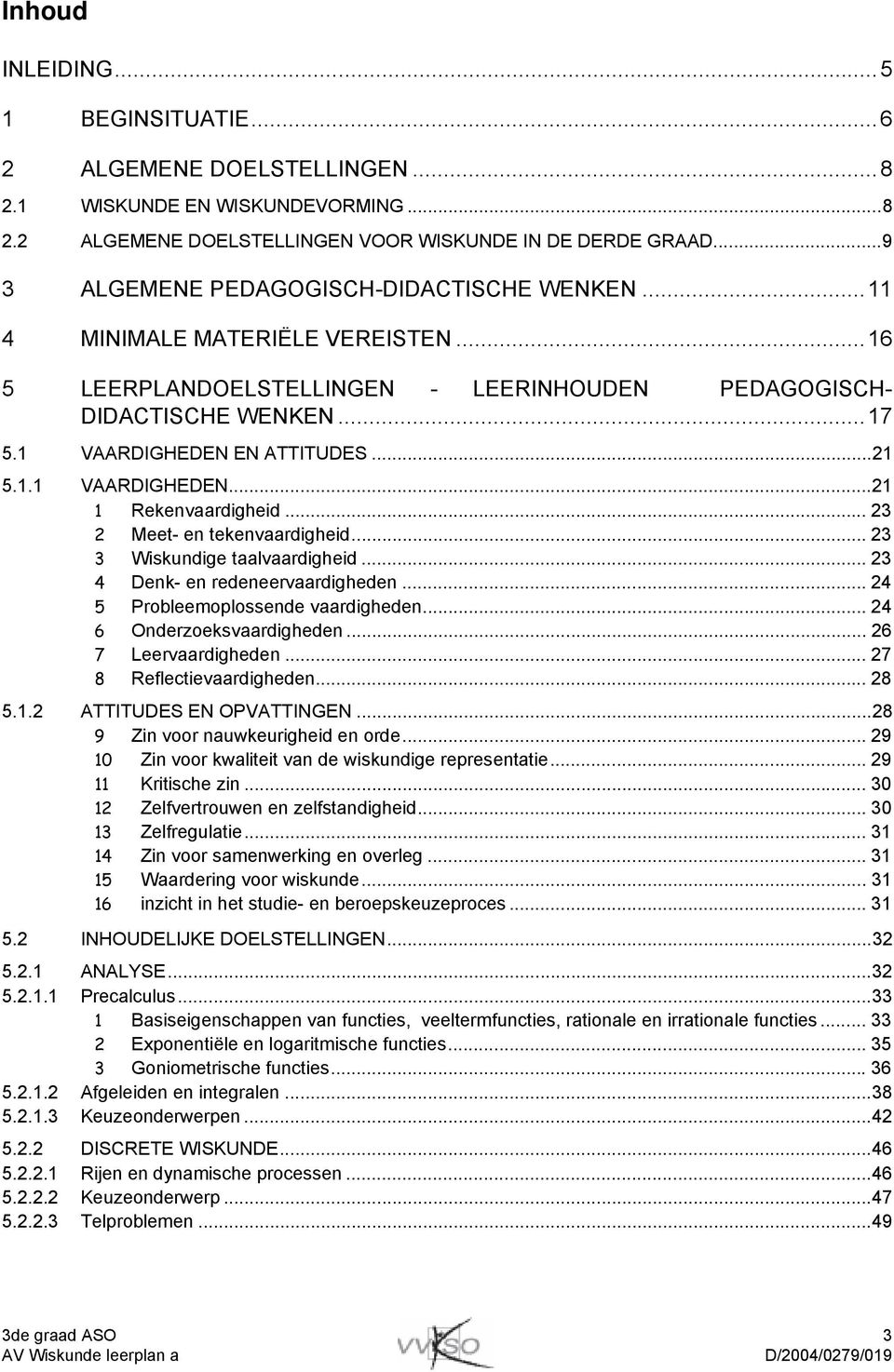 1.1 VAARDIGHEDEN...21 1 Rekenvaardigheid... 23 2 Meet- en tekenvaardigheid... 23 3 Wiskundige taalvaardigheid... 23 4 Denk- en redeneervaardigheden... 24 5 Probleemoplossende vaardigheden.