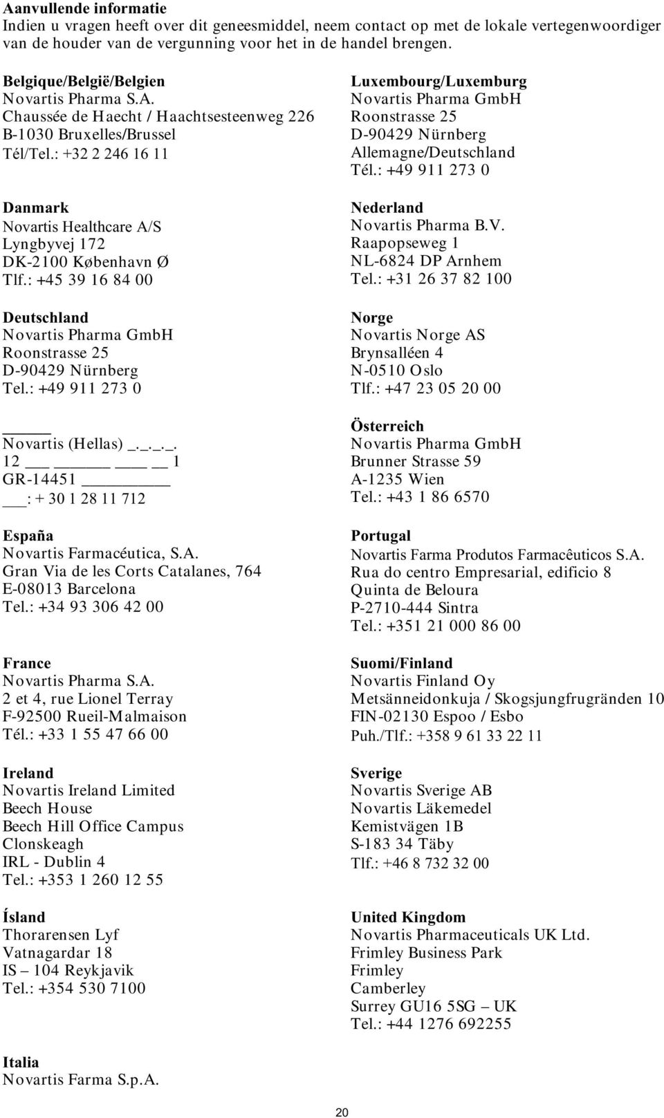 : +32 2 246 16 11 Danmark Novartis Healthcare A/S Lyngbyvej 172 DK-2100 København Ø Tlf.: +45 39 16 84 00 Deutschland Roonstrasse 25 D-90429 Nürnberg Tel.: +49 911 273 0 Novartis (Hellas) _.