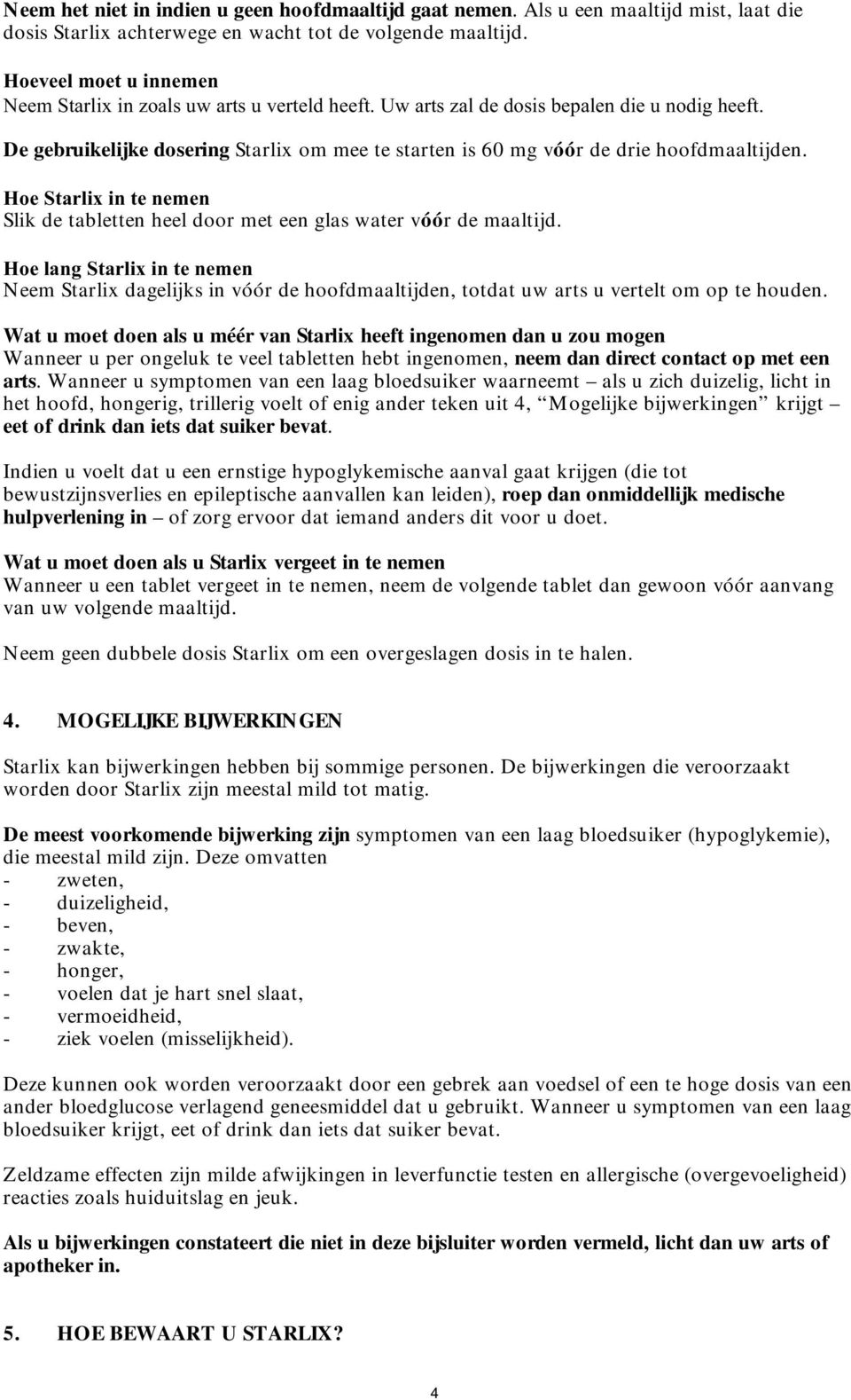 De gebruikelijke dosering Starlix om mee te starten is 60 mg vóór de drie hoofdmaaltijden. Hoe Starlix in te nemen Slik de tabletten heel door met een glas water vóór de maaltijd.