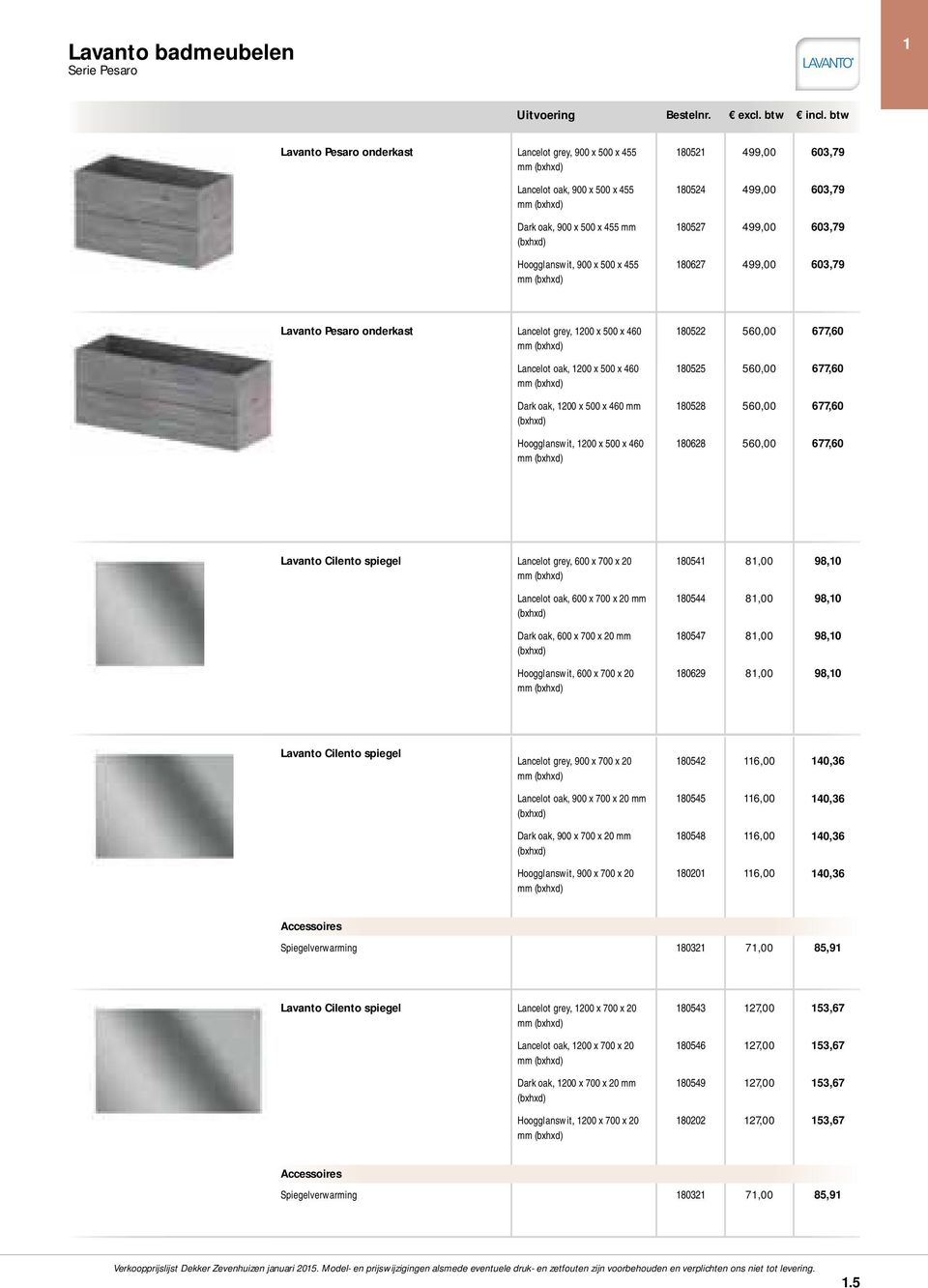 (bxhxd) Hoogglanswit, 1200 x 500 x 460 180522 560,00 677,60 180525 560,00 677,60 180528 560,00 677,60 180628 560,00 677,60 Lavanto Cilento spiegel Lancelot grey, 600 x 700 x 20 Lancelot oak, 600 x