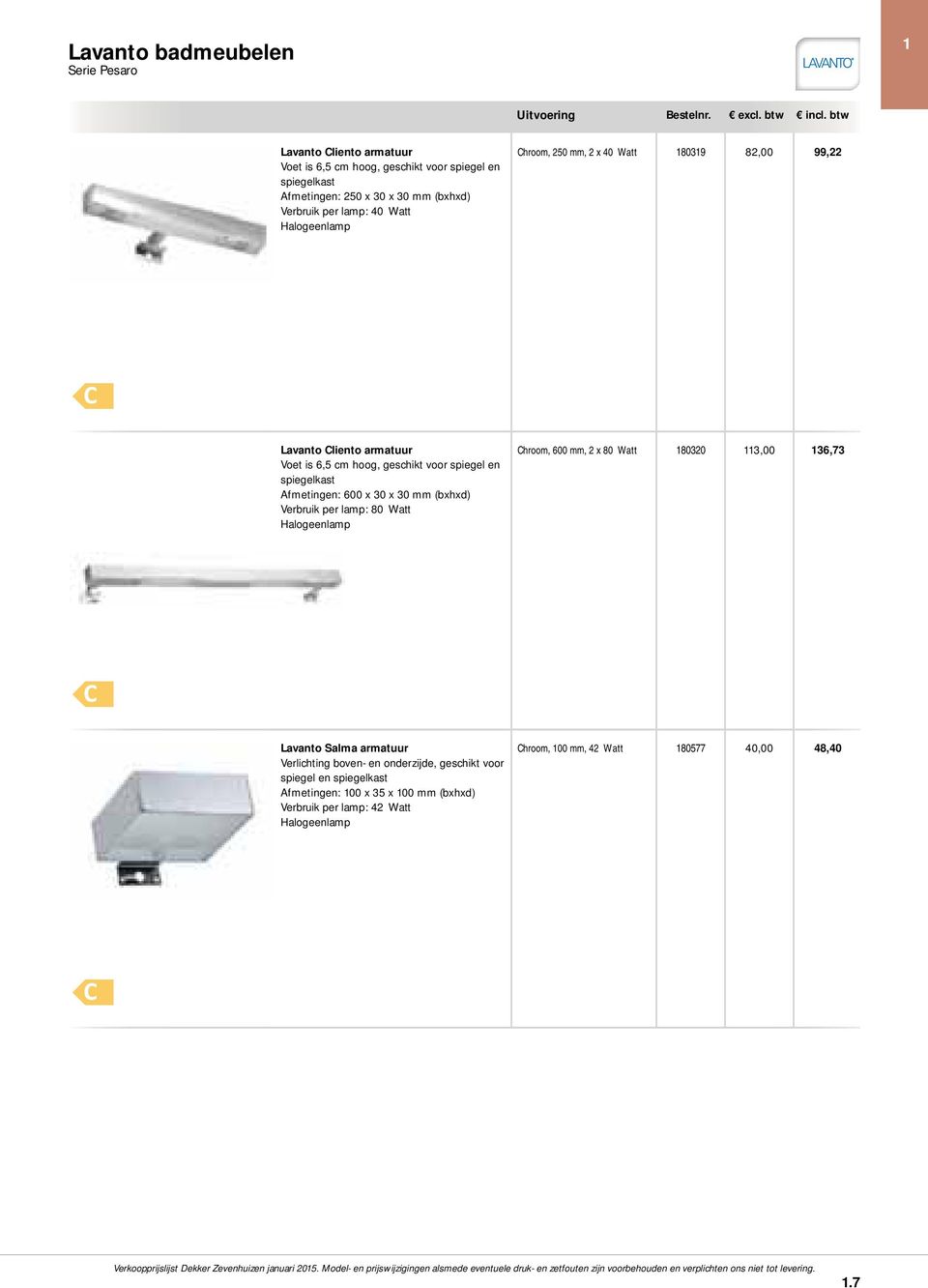 Afmetingen: 600 x 30 x 30 Verbruik per lamp: 80 Watt Halogeenlamp Chroom, 600 mm, 2 x 80 Watt 180320 113,00 136,73 Lavanto Salma armatuur Verlichting boven-