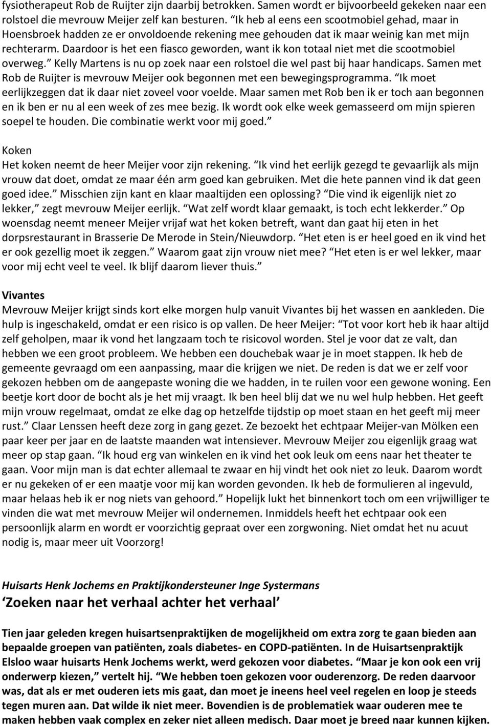 Daardoor is het een fiasco geworden, want ik kon totaal niet met die scootmobiel overweg. Kelly Martens is nu op zoek naar een rolstoel die wel past bij haar handicaps.