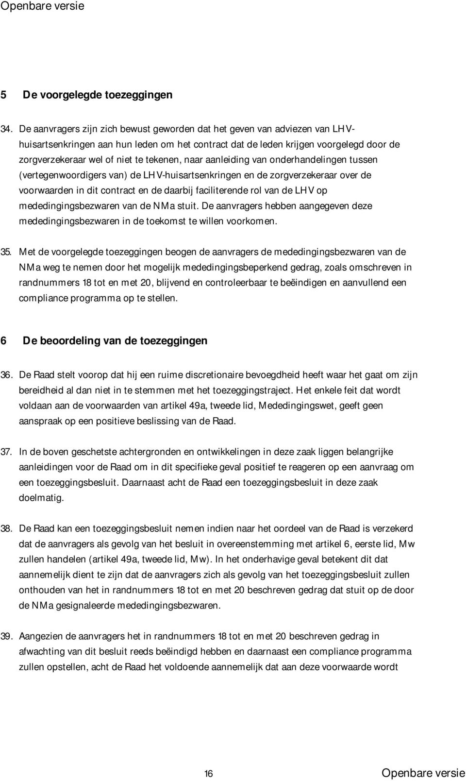 tekenen, naar aanleiding van onderhandelingen tussen (vertegenwoordigers van) de LHV-huisartsenkringen en de zorgverzekeraar over de voorwaarden in dit contract en de daarbij faciliterende rol van de