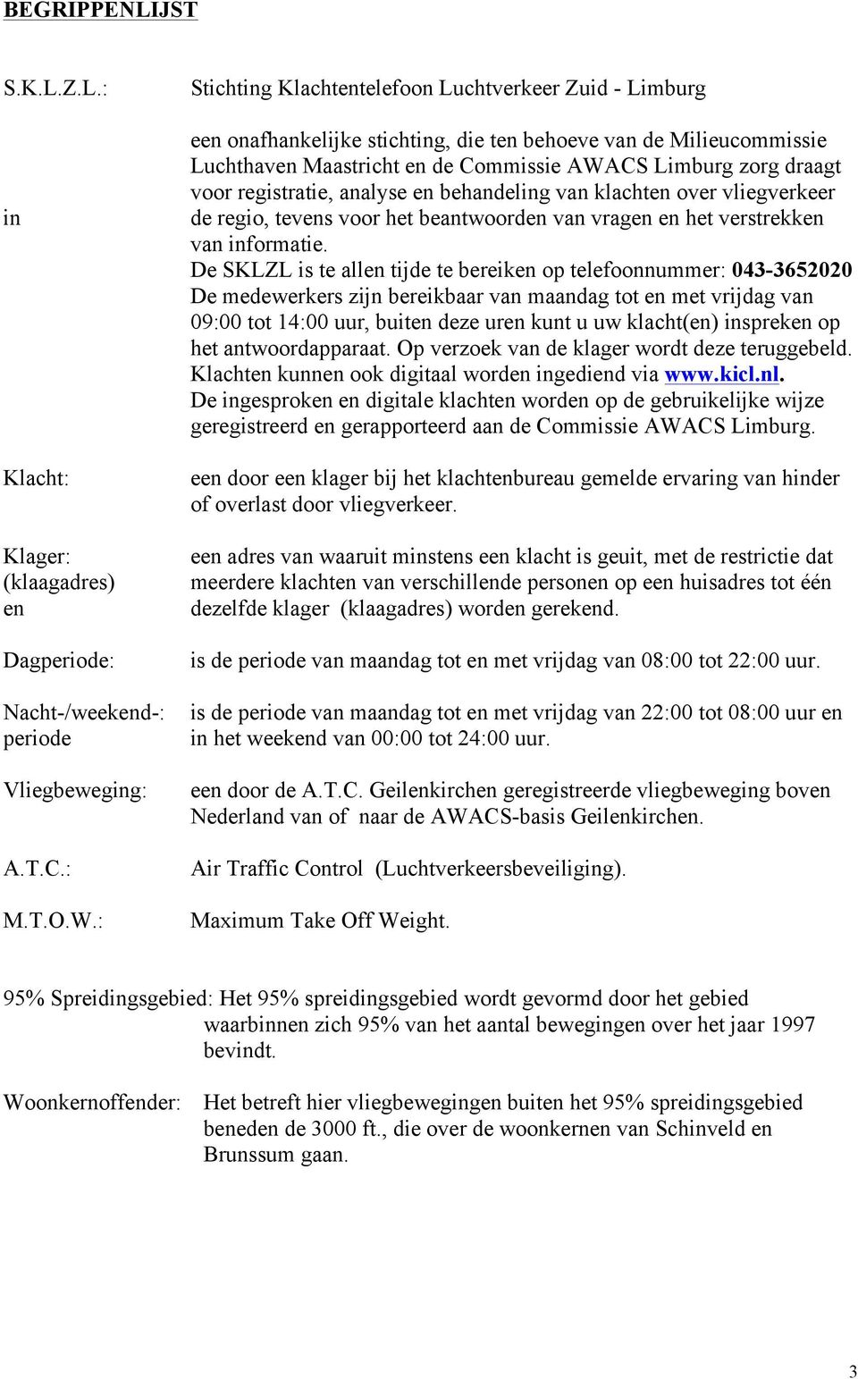 registratie, analyse en behandeling van klachten over vliegverkeer de regio, tevens voor het beantwoorden van vragen en het verstrekken van informatie.