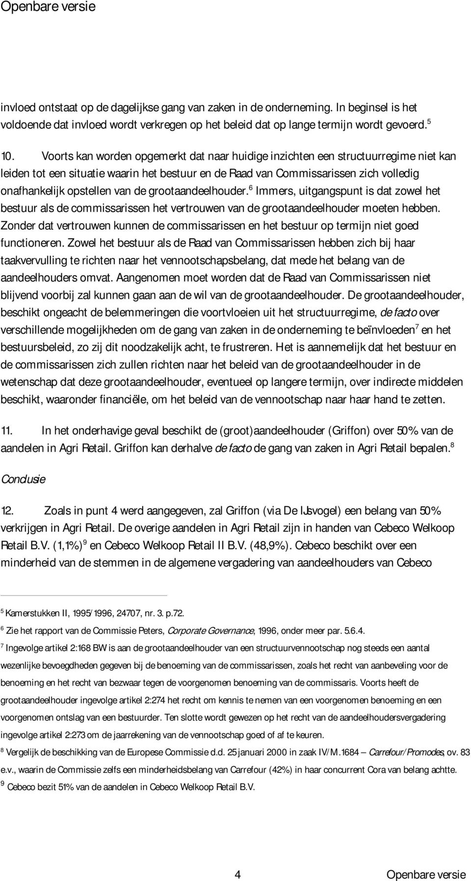 de grootaandeelhouder. 6 Immers, uitgangspunt is dat zowel het bestuur als de commissarissen het vertrouwen van de grootaandeelhouder moeten hebben.