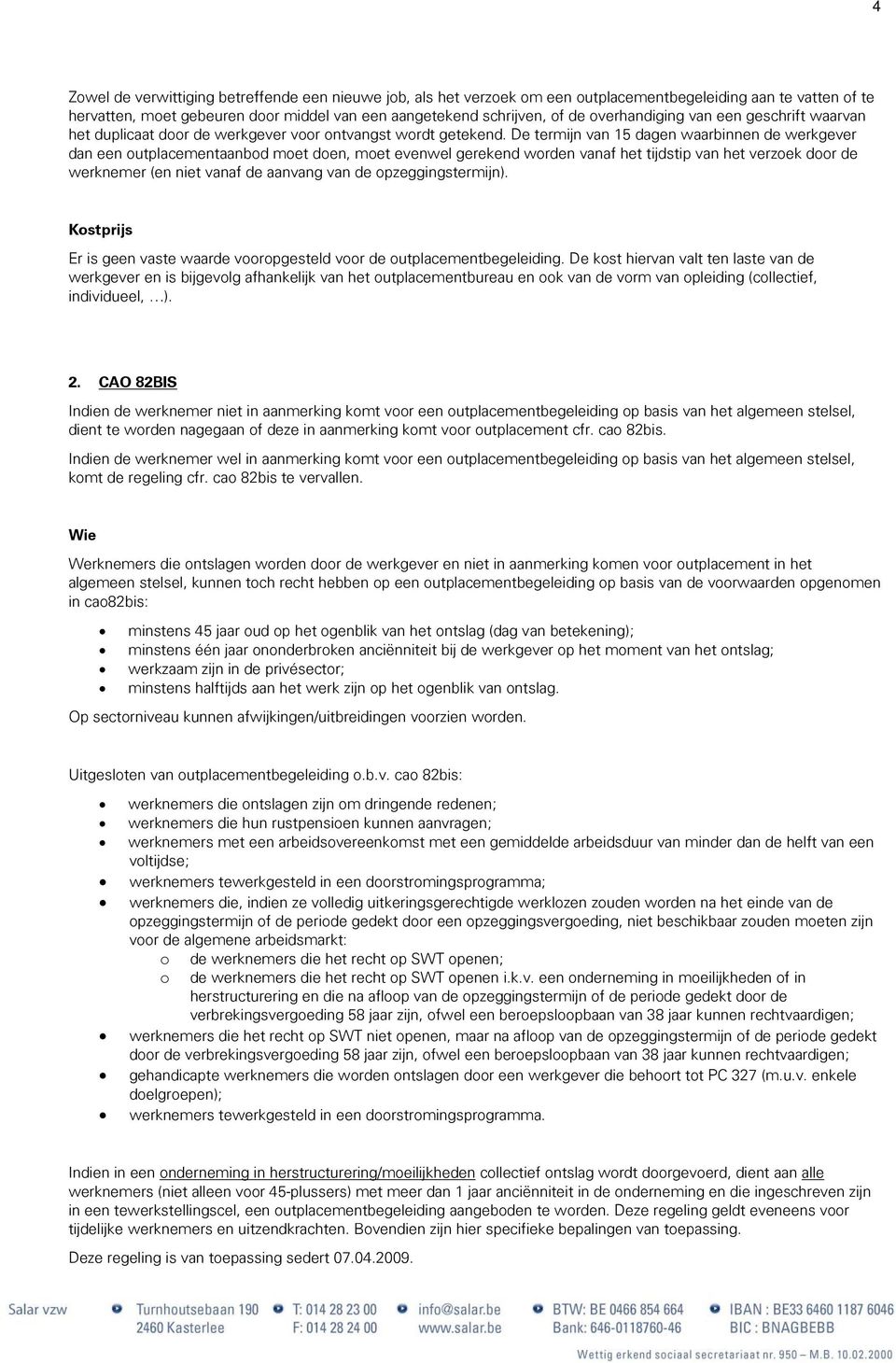 De termijn van 15 dagen waarbinnen de werkgever dan een outplacementaanbod moet doen, moet evenwel gerekend worden vanaf het tijdstip van het verzoek door de werknemer (en niet vanaf de aanvang van