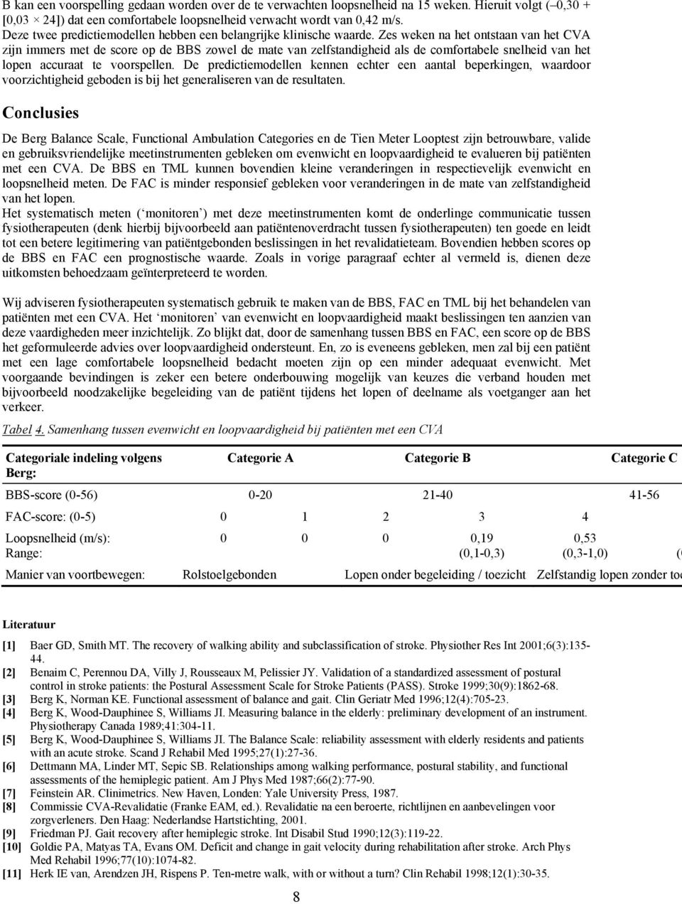 Zes weken na het ontstaan van het CVA zijn immers met de score op de BBS zowel de mate van zelfstandigheid als de comfortabele snelheid van het lopen accuraat te voorspellen.
