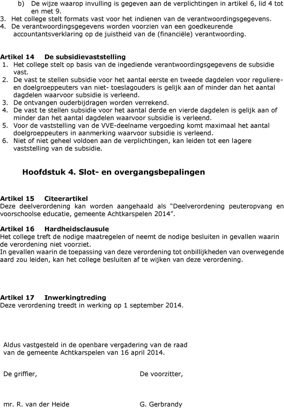 De verantwoordingsgegevens worden voorzien van een goedkeurende accountantsverklaring op de juistheid van de (financiële) verantwoording. Artikel 14 De subsidievaststelling 1.