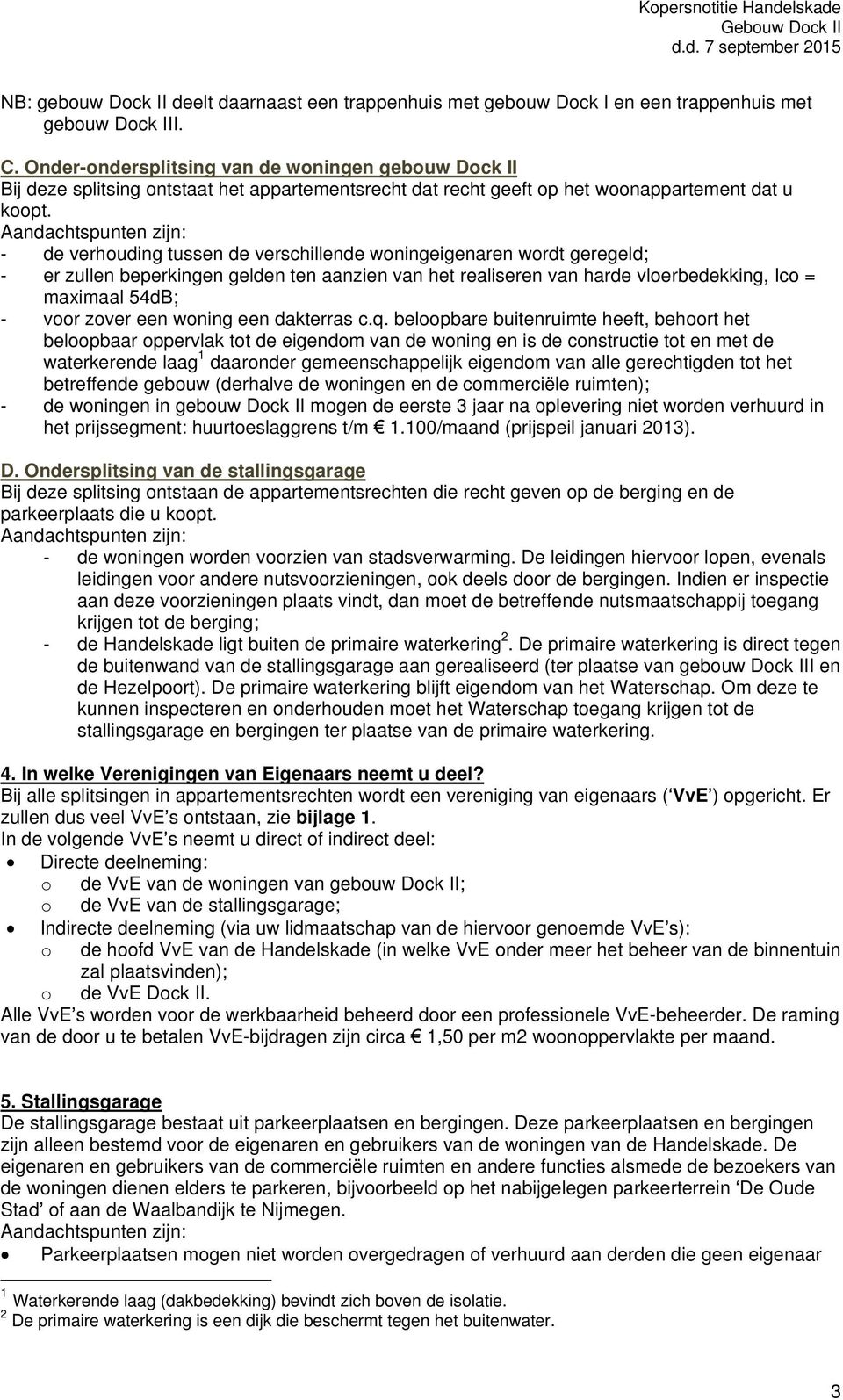 - de verhouding tussen de verschillende woningeigenaren wordt geregeld; - er zullen beperkingen gelden ten aanzien van het realiseren van harde vloerbedekking, Ico = maximaal 54dB; - voor zover een