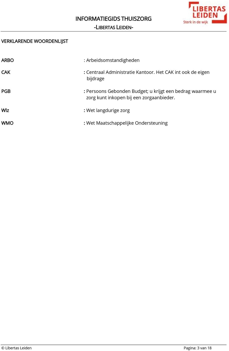 Het CAK int ook de eigen bijdrage : Persoons Gebonden Budget; u krijgt een bedrag