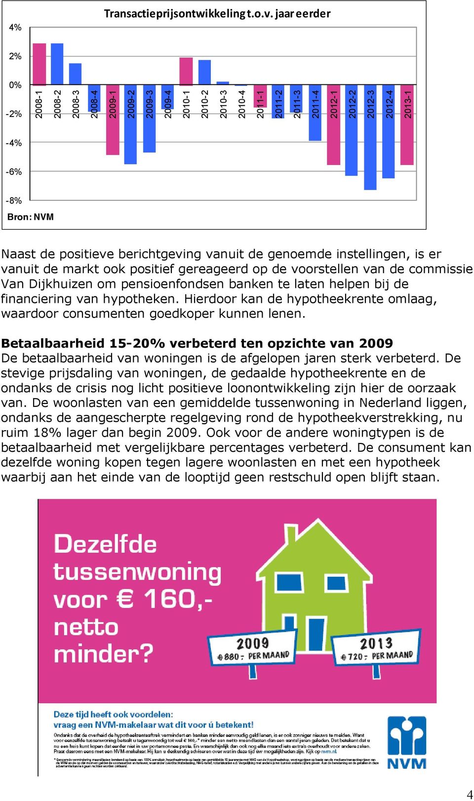 positieve berichtgeving vanuit de genoemde instellingen, is er vanuit de markt ook positief gereageerd op de voorstellen van de commissie Van Dijkhuizen om pensioenfondsen banken te laten helpen bij