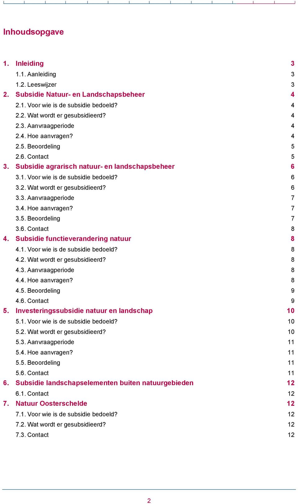 4. Hoe aanvragen? 7 3.5. Beoordeling 7 3.6. Contact 8 4. Subsidie functieverandering natuur 8 4.1. Voor wie is de subsidie bedoeld? 8 4.2. Wat wordt er gesubsidieerd? 8 4.3. Aanvraagperiode 8 4.4. Hoe aanvragen? 8 4.5. Beoordeling 9 4.