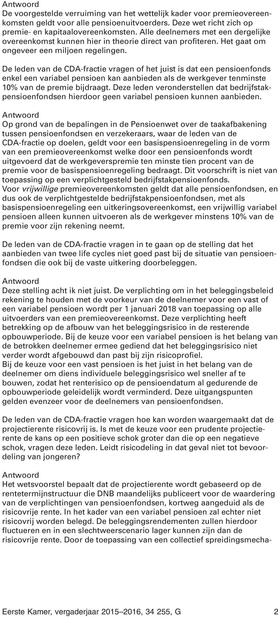 De leden van de CDA-fractie vragen of het juist is dat een pensioenfonds enkel een variabel pensioen kan aanbieden als de werkgever tenminste 10% van de premie bijdraagt.