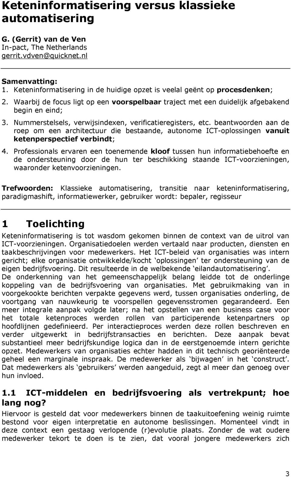 Nummerstelsels, verwijsindexen, verificatieregisters, etc. beantwoorden aan de roep om een architectuur die bestaande, autonome ICT-oplossingen vanuit ketenperspectief verbindt; 4.