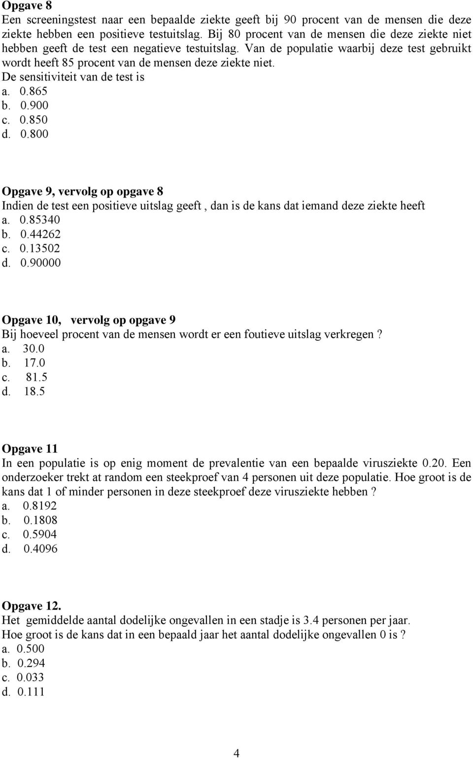 De sensitiviteit van de test is a. 0.865 b. 0.900 c. 0.850 d. 0.800 Opgave 9, vervolg op opgave 8 Indien de test een positieve uitslag geeft, dan is de kans dat iemand deze ziekte heeft a. 0.85340 b.