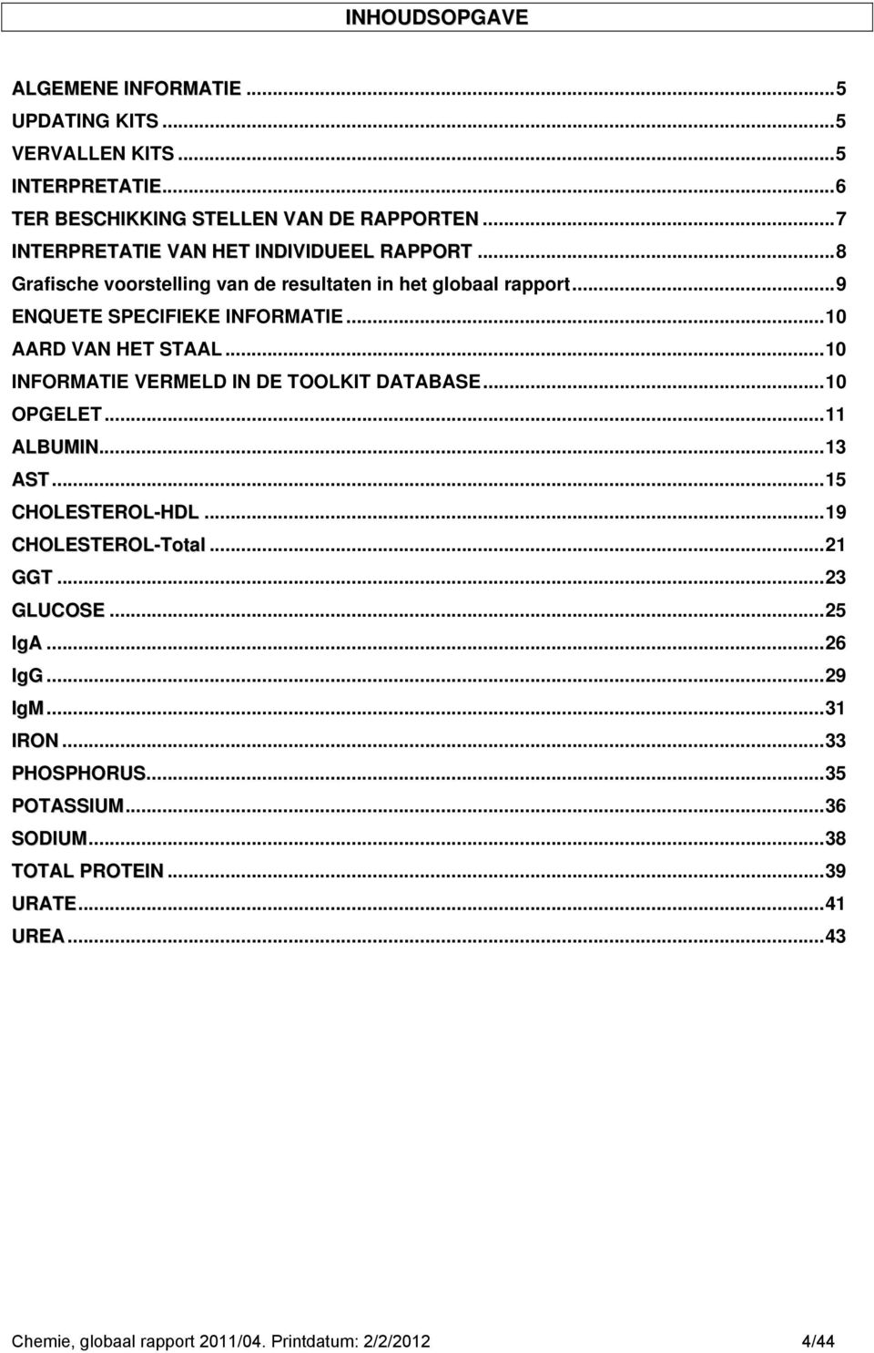 ..10 AARD VAN HET STAAL...10 INFORMATIE VERMELD IN DE TOOLKIT DATABASE...10 OPGELET...11 ALBUMIN...13 AST...1 CHOLESTEROL-HDL...19 CHOLESTEROL-Total...21 GGT.