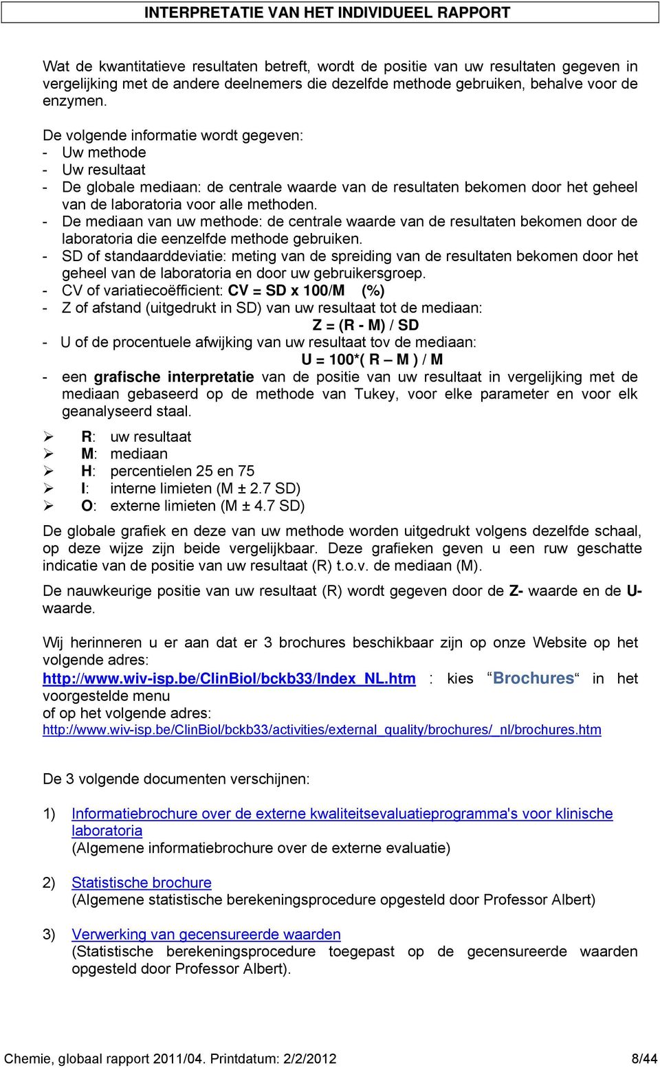 De volgende informatie wordt gegeven: - Uw methode - Uw resultaat - De globale mediaan: de centrale waarde van de resultaten bekomen door het geheel van de laboratoria voor alle methoden.