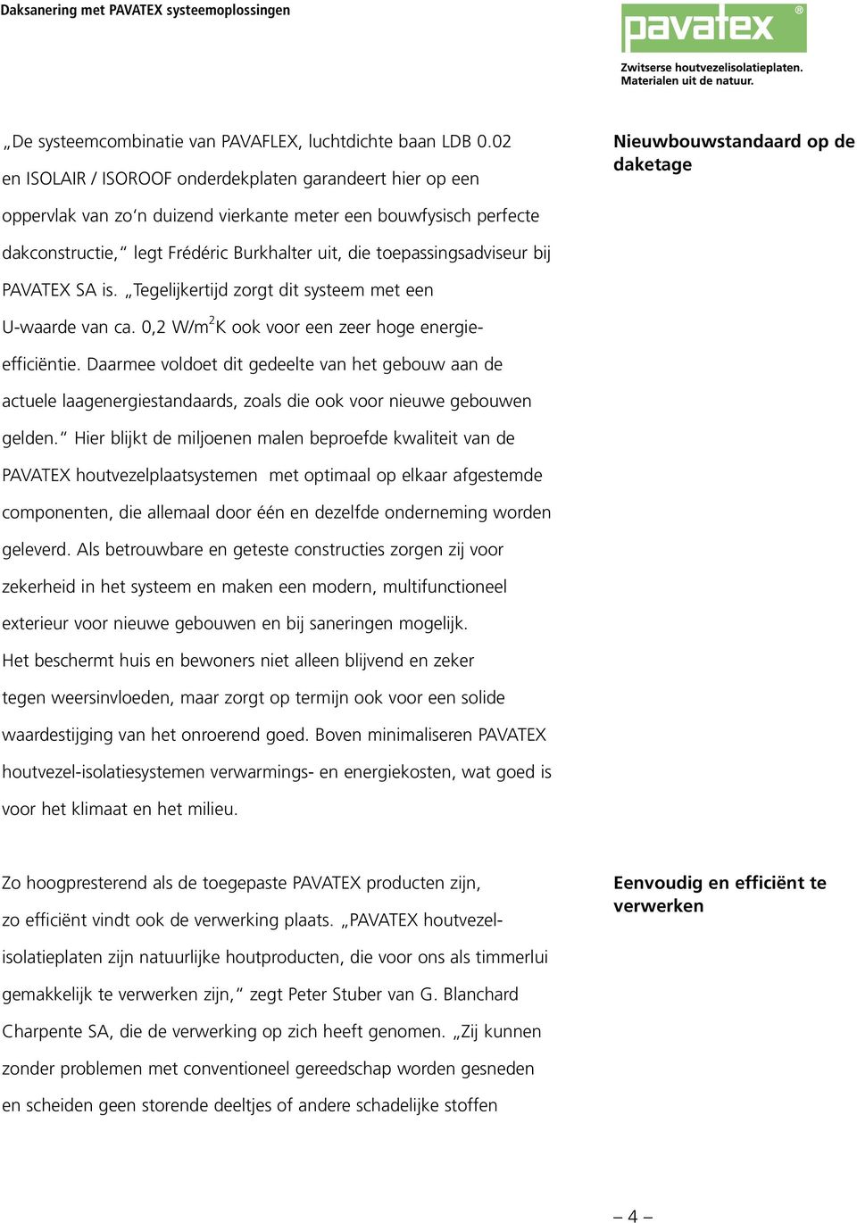 Burkhalter uit, die toepassingsadviseur bij PAVATEX SA is. Tegelijkertijd zorgt dit systeem met een U-waarde van ca. 0,2 W/m 2 K ook voor een zeer hoge energieefficiëntie.