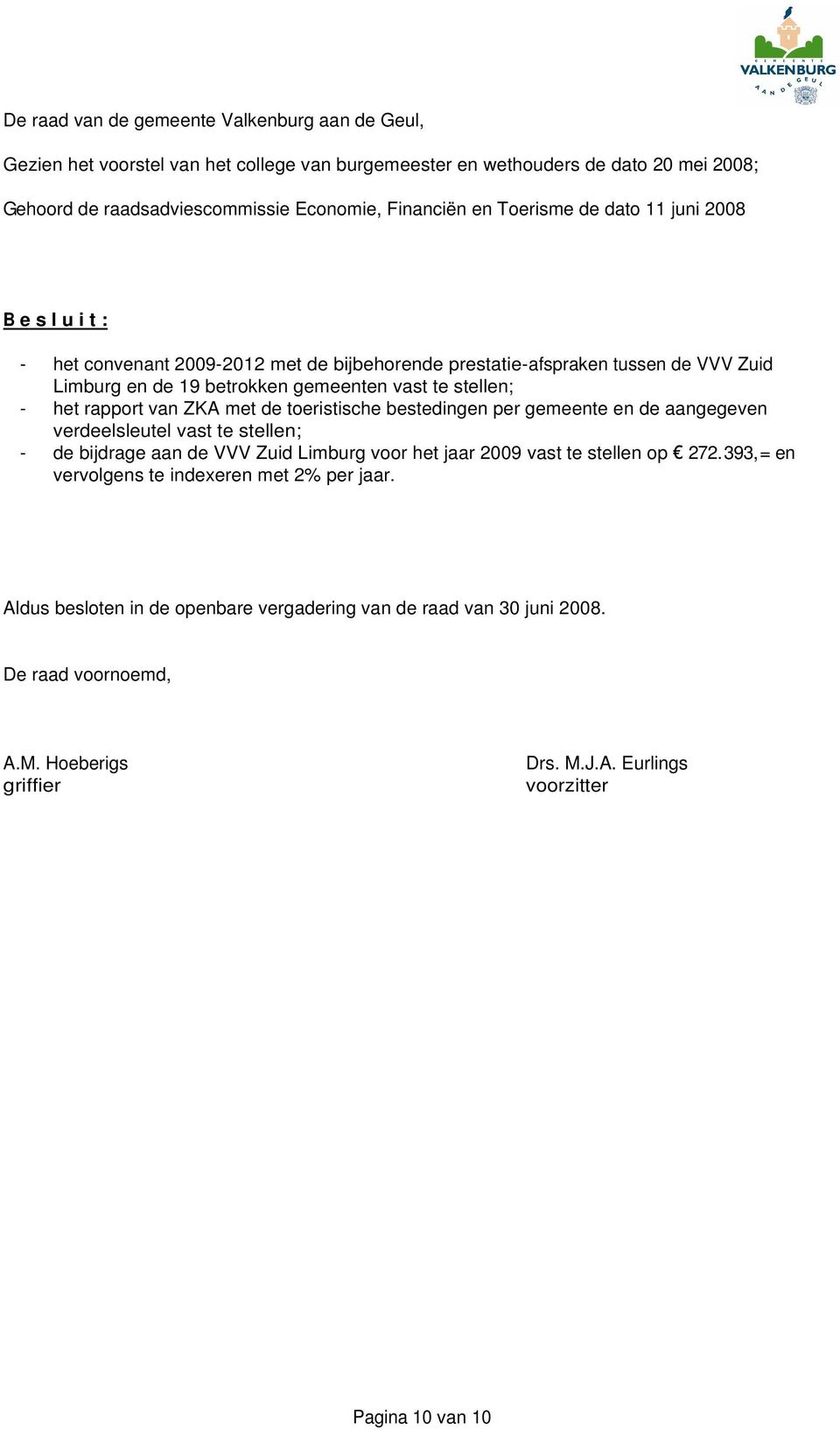 rapport van ZKA met de toeristische bestedingen per gemeente en de aangegeven verdeelsleutel vast te stellen; - de bijdrage aan de VVV Zuid Limburg voor het jaar 2009 vast te stellen op 272.
