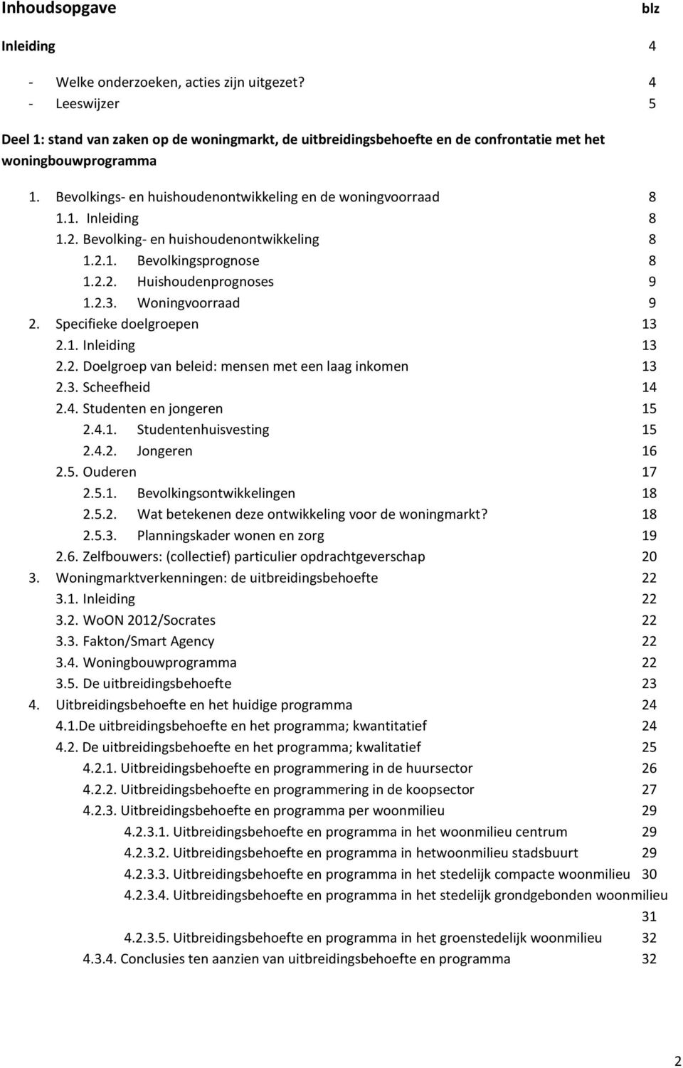 2. Bevolking- en huishoudenontwikkeling 8 1.2.1. Bevolkingsprognose 8 1.2.2. Huishoudenprognoses 9 1.2.3. Woningvoorraad 9 2. Specifieke doelgroepen 13 2.1. Inleiding 13 2.2. Doelgroep van beleid: mensen met een laag inkomen 13 2.