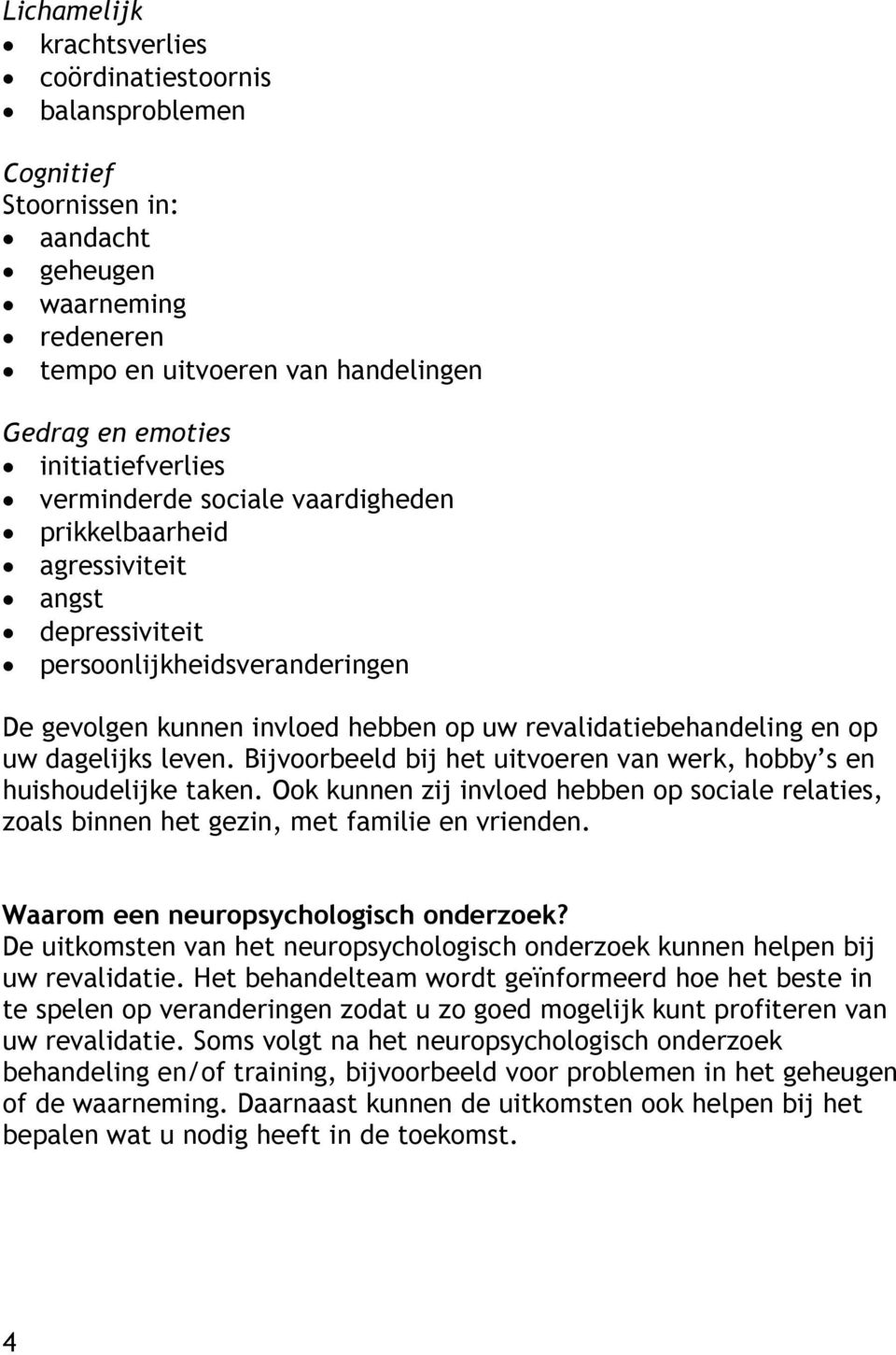 leven. Bijvoorbeeld bij het uitvoeren van werk, hobby s en huishoudelijke taken. Ook kunnen zij invloed hebben op sociale relaties, zoals binnen het gezin, met familie en vrienden.