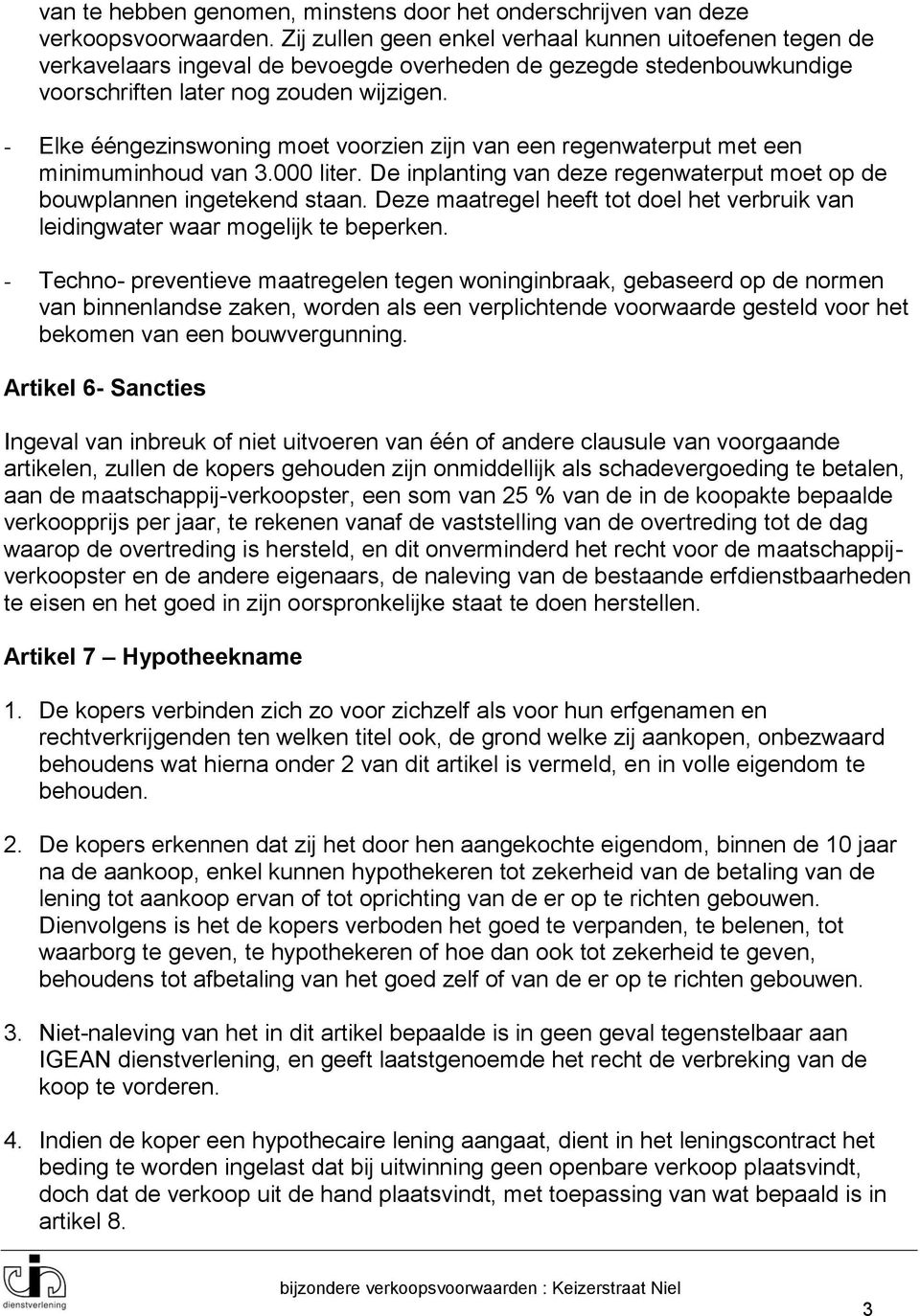 - Elke ééngezinswoning moet voorzien zijn van een regenwaterput met een minimuminhoud van 3.000 liter. De inplanting van deze regenwaterput moet op de bouwplannen ingetekend staan.