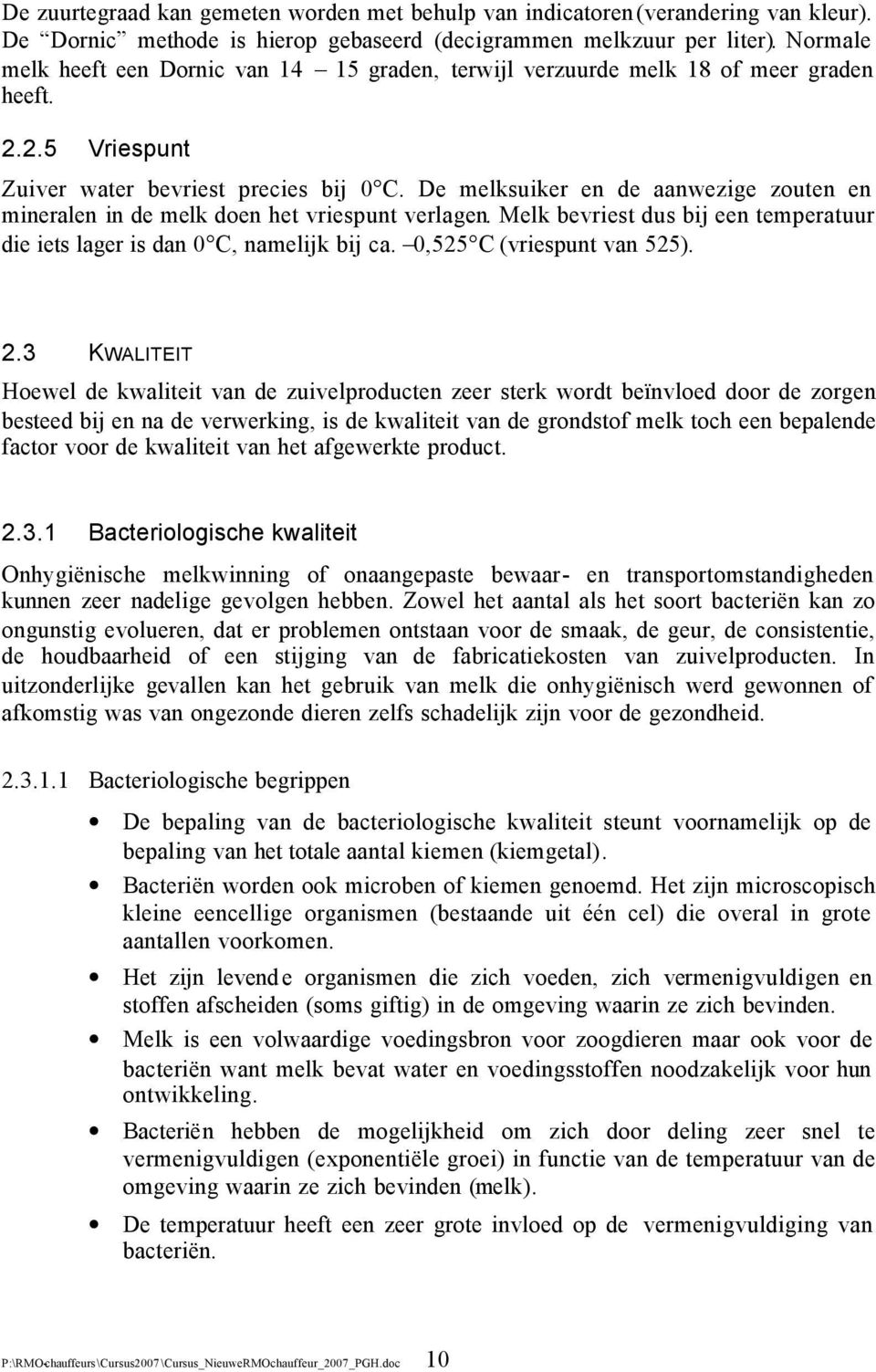 De melksuiker en de aanwezige zouten en mineralen in de melk doen het vriespunt verlagen. Melk bevriest dus bij een temperatuur die iets lager is dan 0 C, namelijk bij ca. 0,525 C (vriespunt van 525).